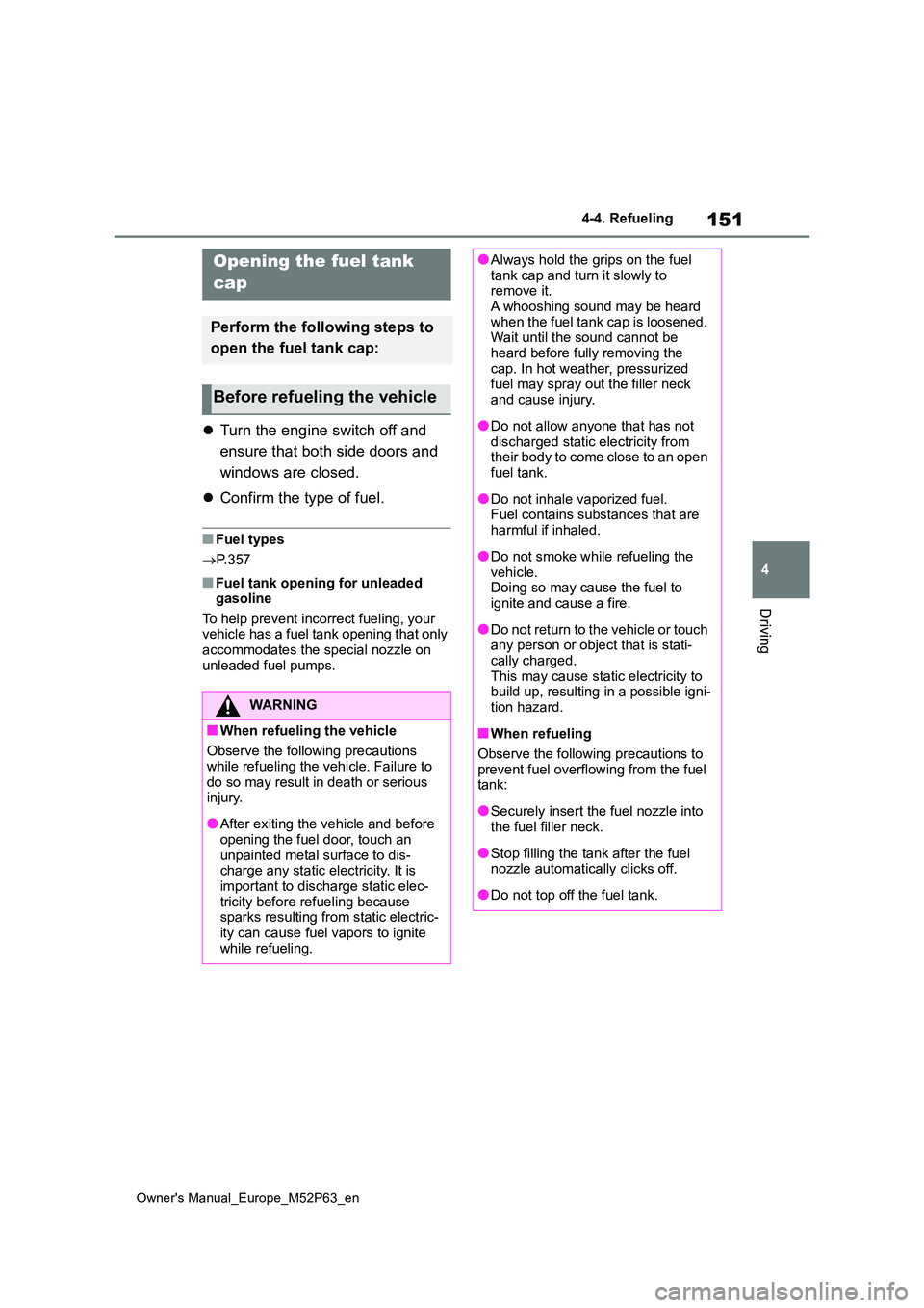 TOYOTA GR YARIS 2022 Owners Manual 151
4
Owner's Manual_Europe_M52P63_en
4-4. Refueling
Driving
4-4.Refuelin g
Turn the engine switch off and
ensure that both side doors and
windows are closed.
Confirm the type of fuel. TOYOTA GR YARIS 2022 Owners Manual 151
4
Owner's Manual_Europe_M52P63_en
4-4. Refueling
Driving
4-4.Refuelin g
Turn the engine switch off and
ensure that both side doors and
windows are closed.
Confirm the type of fuel.