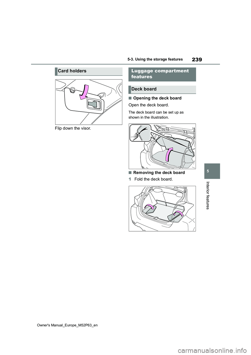 TOYOTA GR YARIS 2022  Owners Manual 239
5
Owner's Manual_Europe_M52P63_en
5-3. Using the storage features
Interior features
Flip down the visor.
■Opening the deck board 
Open the deck board.
The deck board can be set up as  
shown