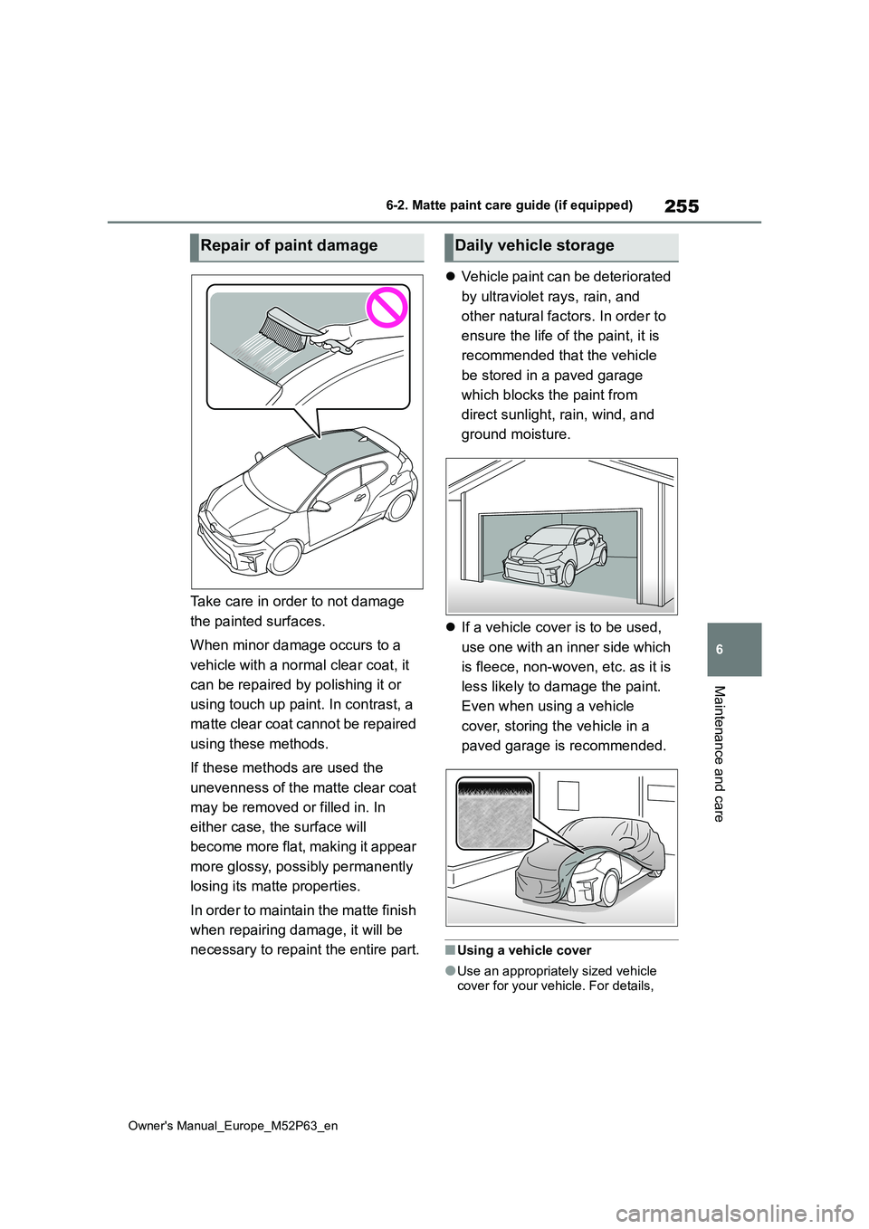 TOYOTA GR YARIS 2022 Owners Manual 255
6
Owner's Manual_Europe_M52P63_en
6-2. Matte paint care guide (if equipped)
Maintenance and care
Take care in order to not damage
the painted surfaces.
When minor damage occurs to a
vehic TOYOTA GR YARIS 2022 Owners Manual 255
6
Owner's Manual_Europe_M52P63_en
6-2. Matte paint care guide (if equipped)
Maintenance and care
Take care in order to not damage
the painted surfaces.
When minor damage occurs to a
vehic