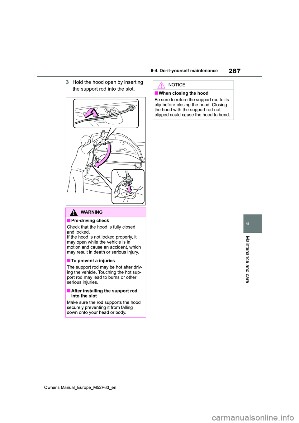 TOYOTA GR YARIS 2023  Owners Manual 267
6
Owner's Manual_Europe_M52P63_en
6-4. Do-it-yourself maintenance
Maintenance and care
3Hold the hood open by inserting  
the support rod into the slot.
WARNING
■Pre-driving check 
Check tha