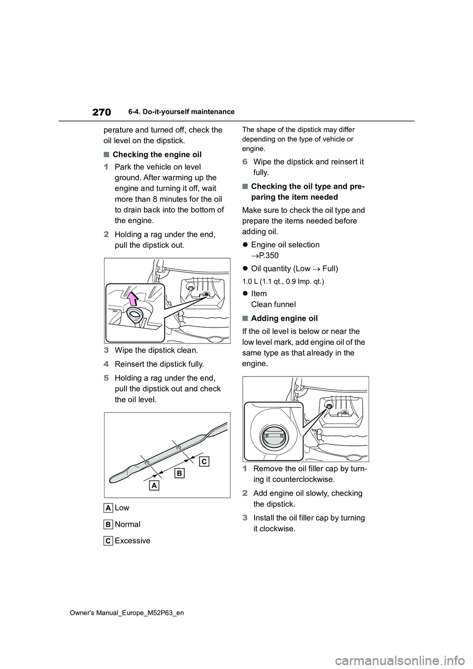 TOYOTA GR YARIS 2022  Owners Manual 270
Owner's Manual_Europe_M52P63_en
6-4. Do-it-yourself maintenance
perature and turned off, check the  
oil level on the dipstick.
■Checking the engine oil 
1 Park the vehicle on level  
ground
