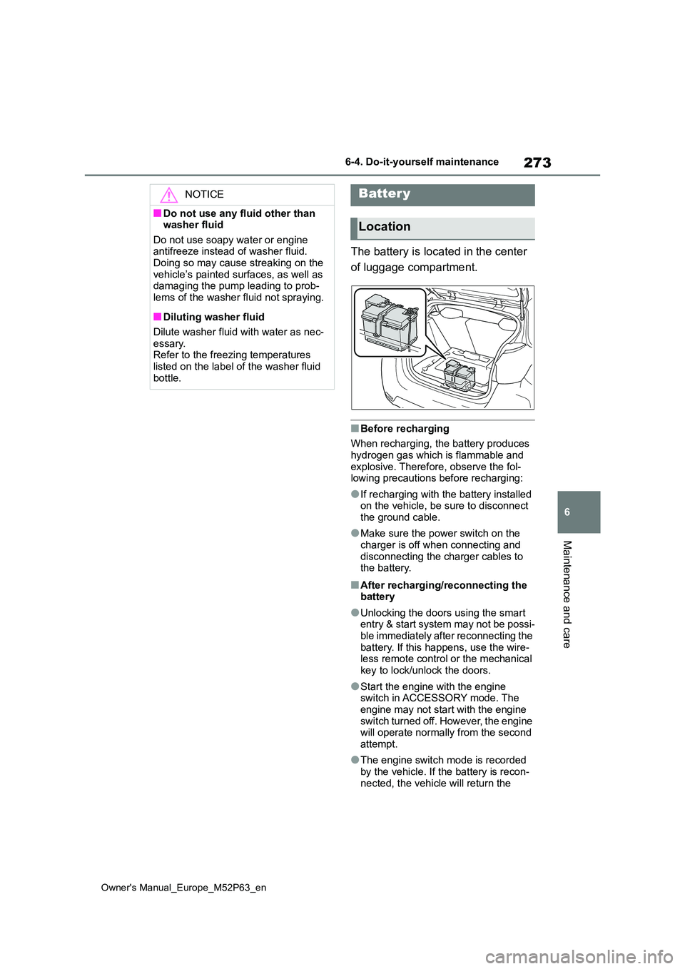 TOYOTA GR YARIS 2022  Owners Manual 273
6
Owner's Manual_Europe_M52P63_en
6-4. Do-it-yourself maintenance
Maintenance and care
The battery is located in the center  
of luggage compartment.
■Before recharging 
When recharging, the