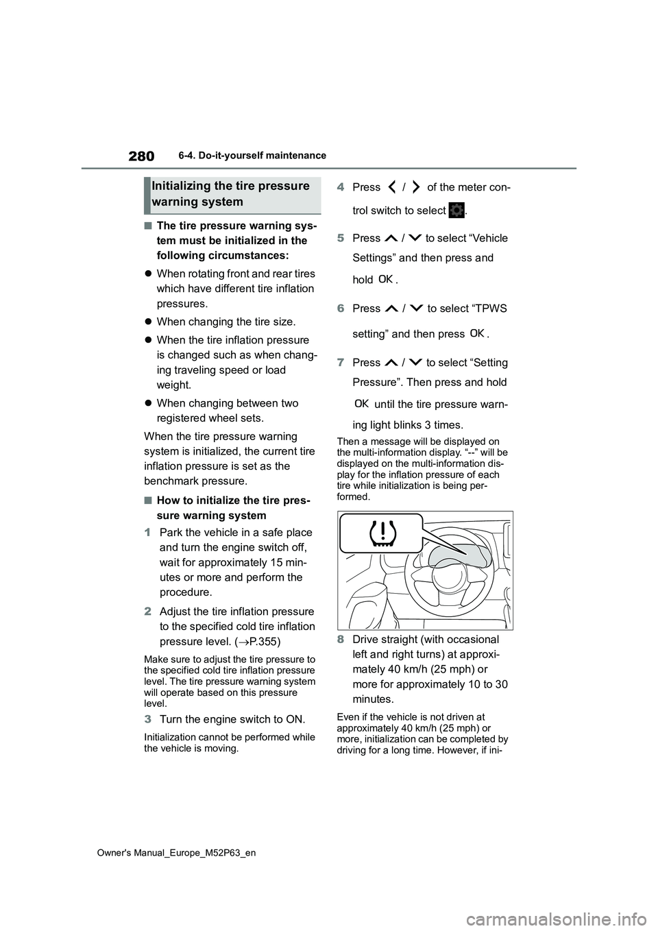TOYOTA GR YARIS 2022  Owners Manual 280
Owner's Manual_Europe_M52P63_en
6-4. Do-it-yourself maintenance
■The tire pressure warning sys- 
tem must be init ialized in the  
following circumstances: 
 When rotating front and rear 