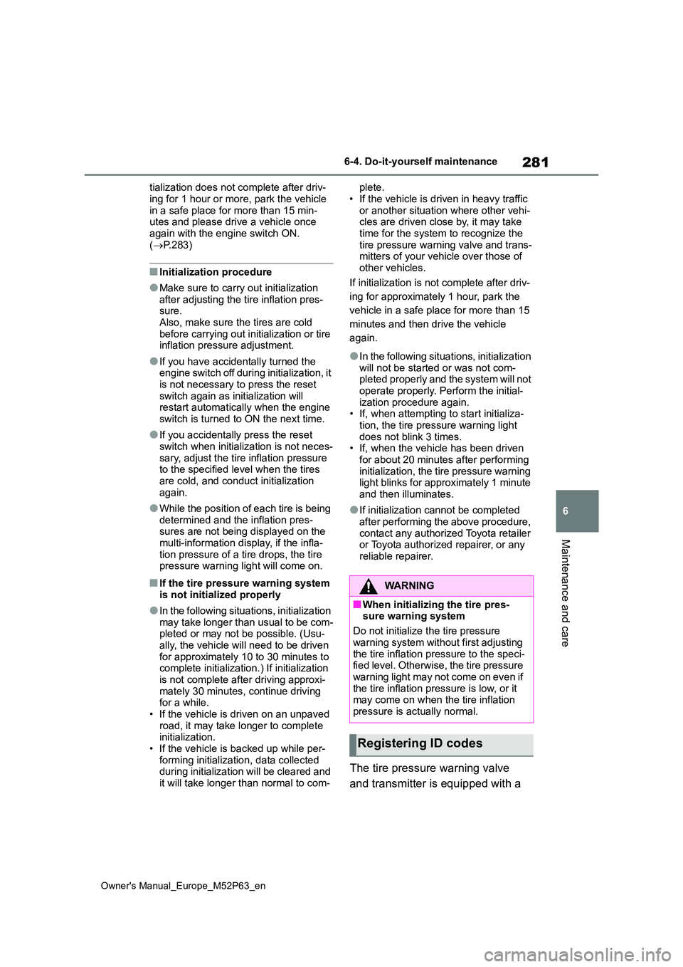 TOYOTA GR YARIS 2022  Owners Manual 281
6
Owner's Manual_Europe_M52P63_en
6-4. Do-it-yourself maintenance
Maintenance and care
tialization does not complete after driv- 
ing for 1 hour or more, park the vehicle  in a safe place for 
