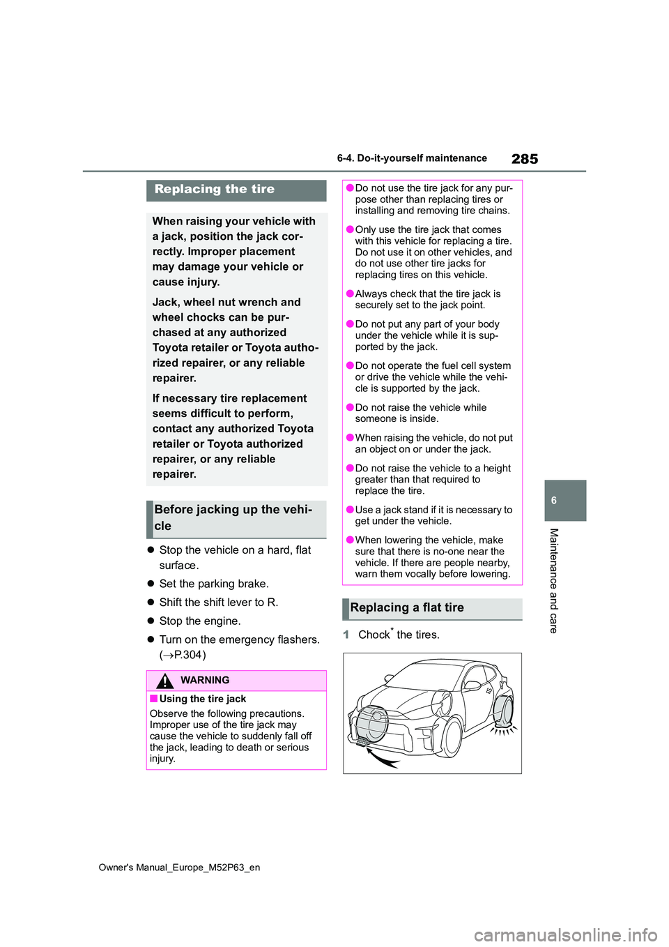 TOYOTA GR YARIS 2023  Owners Manual 285
6
Owner's Manual_Europe_M52P63_en
6-4. Do-it-yourself maintenance
Maintenance and care
Stop the vehicle on a hard, flat  
surface. 
 Set the parking brake. 
 Shift the shift lever to 