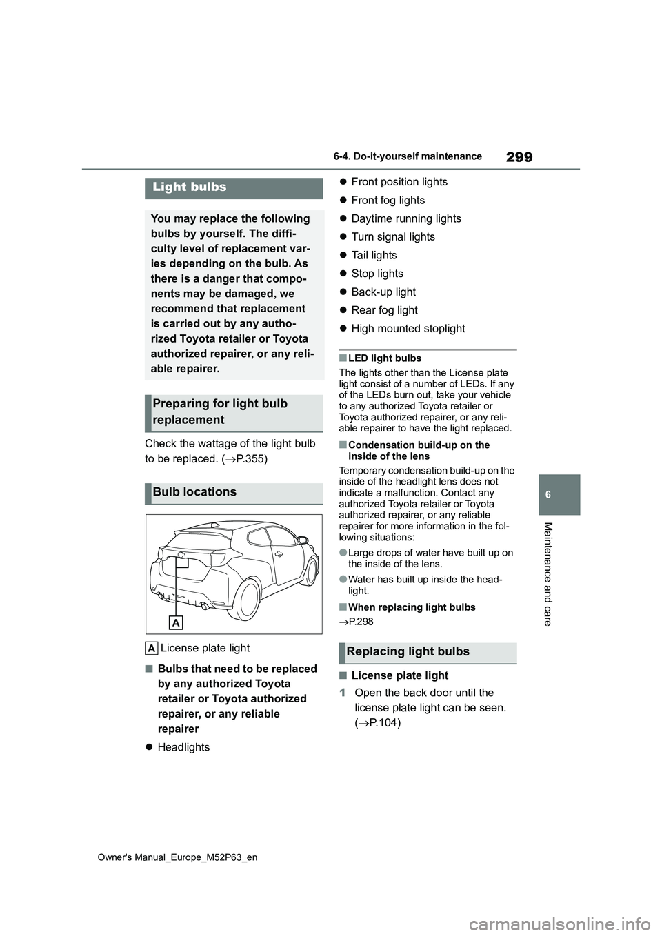 TOYOTA GR YARIS 2022  Owners Manual 299
6
Owner's Manual_Europe_M52P63_en
6-4. Do-it-yourself maintenance
Maintenance and care
Check the wattage of the light bulb  
to be replaced. ( P.355) 
License plate light
■Bulbs that need