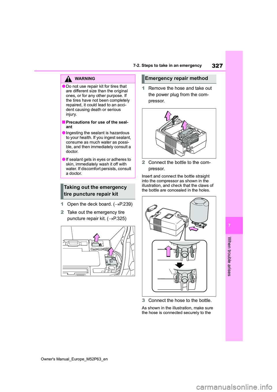 TOYOTA GR YARIS 2022 Owners Manual 327
7
Owner's Manual_Europe_M52P63_en
7-2. Steps to take in an emergency
When trouble arises
1Open the deck board. (P.239)
2 Take out the emergency tire
puncture repair kit. ( P.325)
1 R TOYOTA GR YARIS 2022 Owners Manual 327
7
Owner's Manual_Europe_M52P63_en
7-2. Steps to take in an emergency
When trouble arises
1Open the deck board. (P.239)
2 Take out the emergency tire
puncture repair kit. ( P.325)
1 R