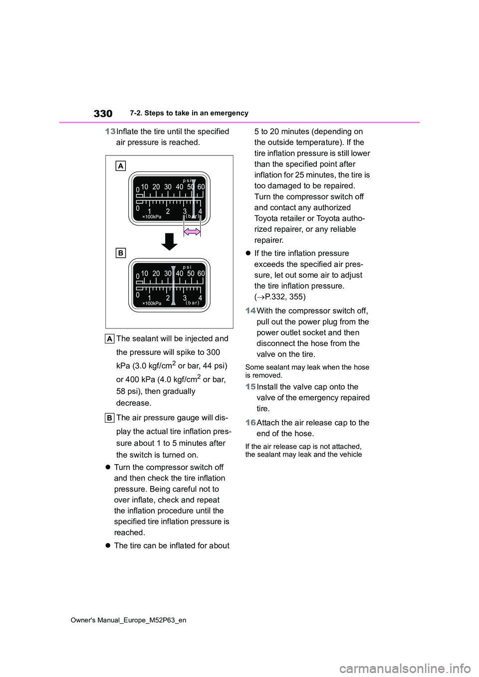 TOYOTA GR YARIS 2022  Owners Manual 330
Owner's Manual_Europe_M52P63_en
7-2. Steps to take in an emergency
13Inflate the tire until the specified  
air pressure is reached. 
The sealant will be injected and  
the pressure will spike