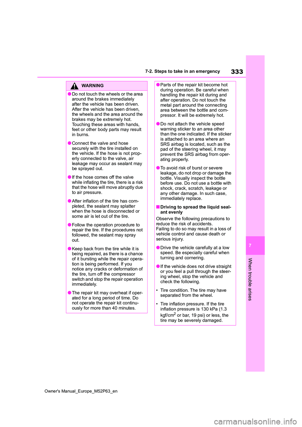 TOYOTA GR YARIS 2022  Owners Manual 333
7
Owner's Manual_Europe_M52P63_en
7-2. Steps to take in an emergency
When trouble arises
WARNING
●Do not touch the wheels or the area  around the brakes immediately  
after the vehicle has b
