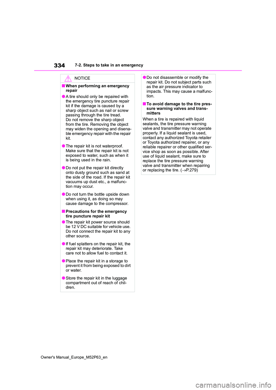 TOYOTA GR YARIS 2022  Owners Manual 334
Owner's Manual_Europe_M52P63_en
7-2. Steps to take in an emergency
NOTICE
■When performing an emergency  repair
●A tire should only be repaired with the emergency tire puncture repair kit 
