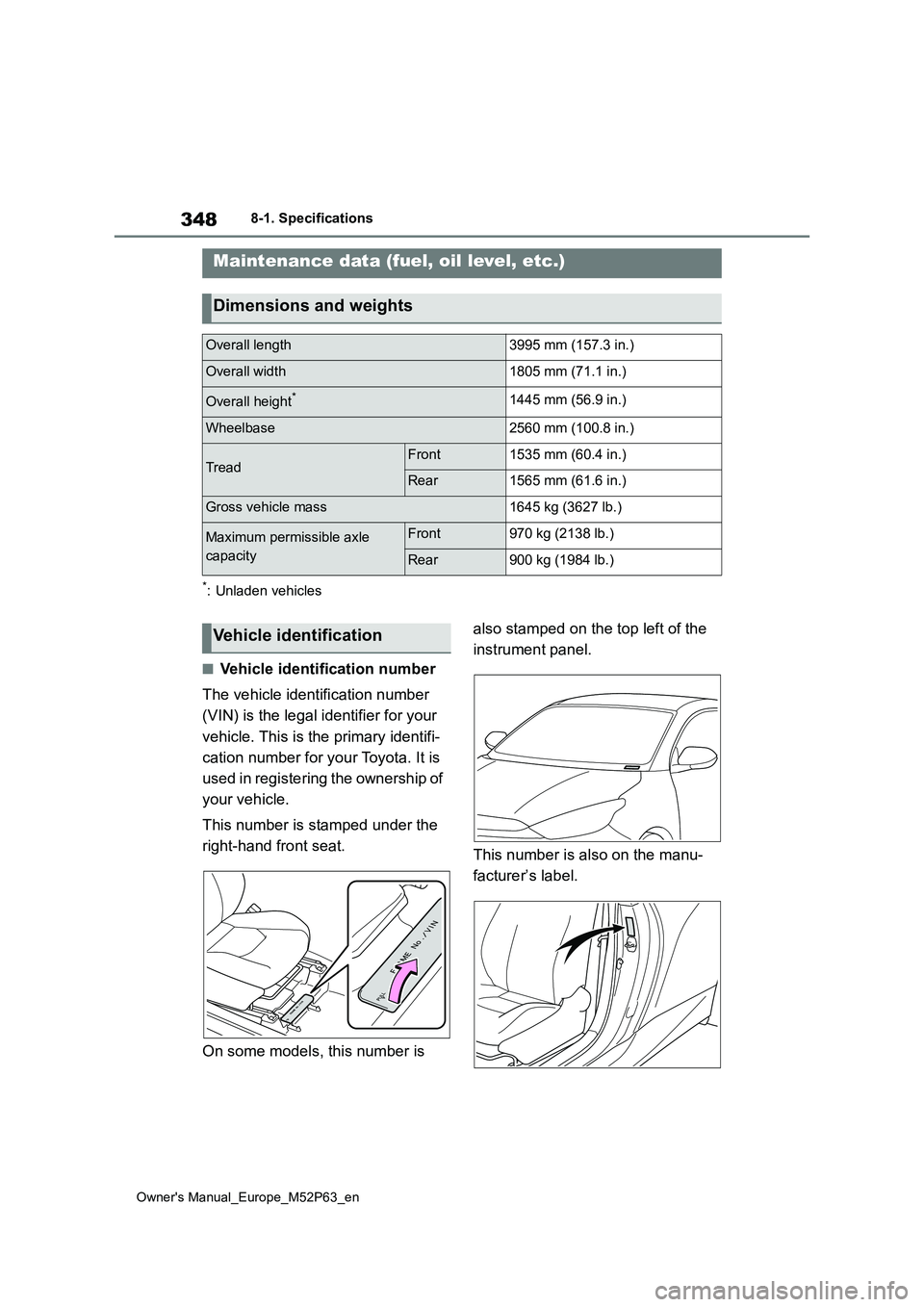 TOYOTA GR YARIS 2023  Owners Manual 348
Owner's Manual_Europe_M52P63_en
8-1. Specifications
8-1.Spec ific ations
*: Unladen vehicles
■Vehicle identification number 
The vehicle identification number  
(VIN) is the legal identifier