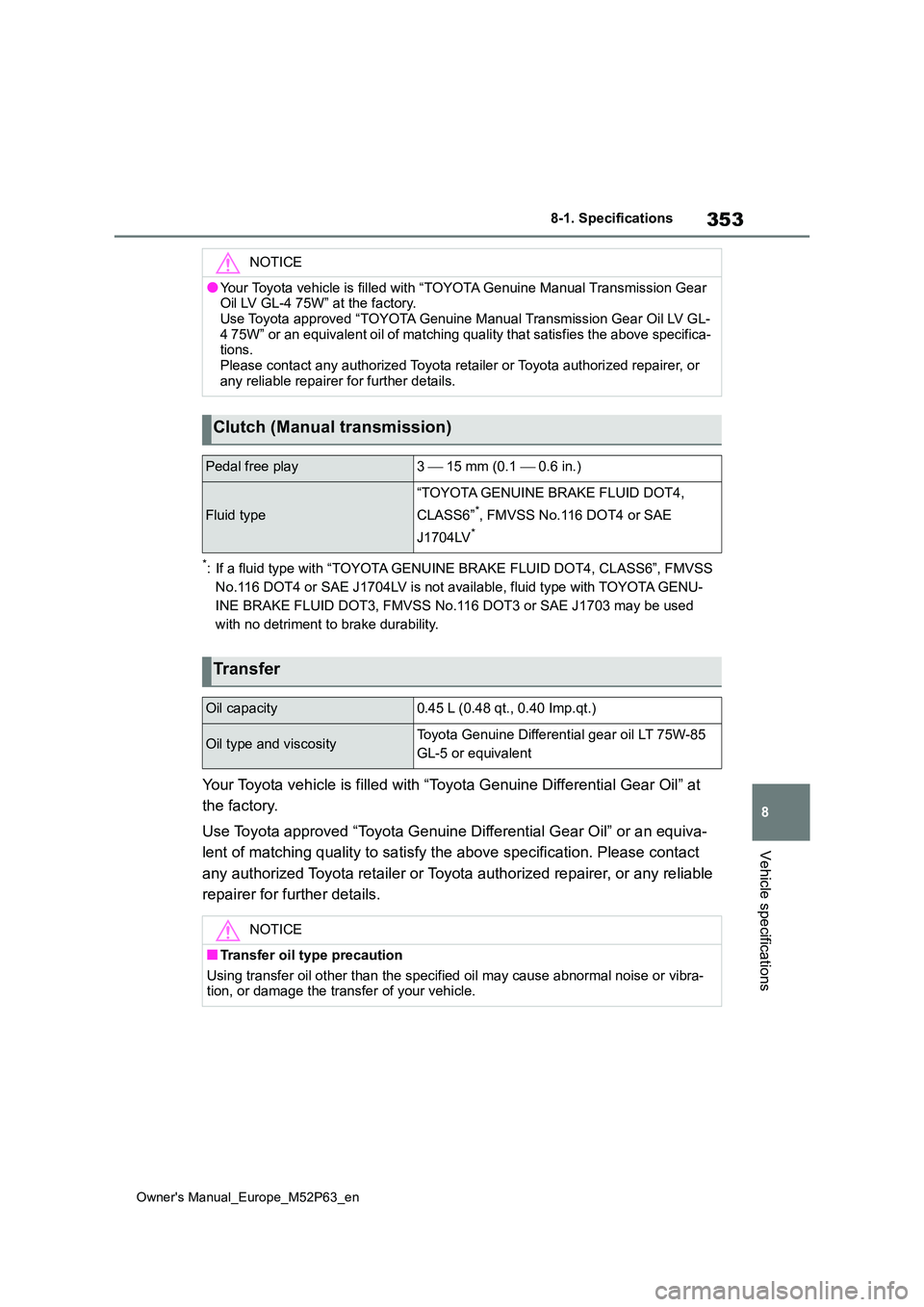 TOYOTA GR YARIS 2022 Owners Manual 353
8
Owner's Manual_Europe_M52P63_en
8-1. Specifications
Vehicle specifications
*: If a fluid type with “TOYOTA GENUINE BRAKE FLUID DOT4, CLASS6”, FMVSS
No.116 DOT4 or SAE J1704LV is not av TOYOTA GR YARIS 2022 Owners Manual 353
8
Owner's Manual_Europe_M52P63_en
8-1. Specifications
Vehicle specifications
*: If a fluid type with “TOYOTA GENUINE BRAKE FLUID DOT4, CLASS6”, FMVSS
No.116 DOT4 or SAE J1704LV is not av