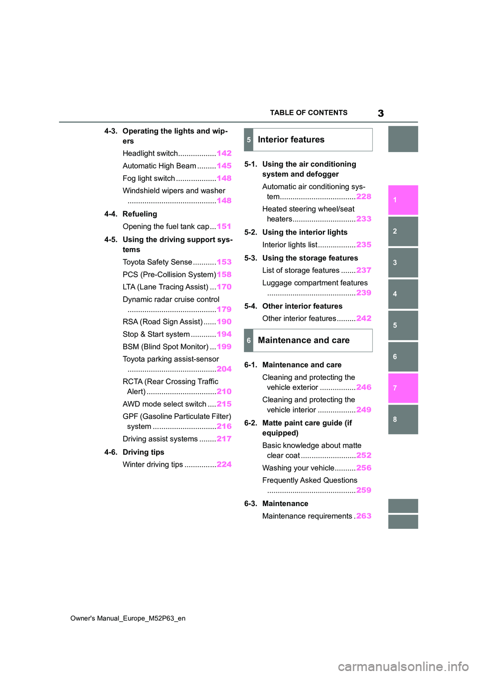 TOYOTA GR YARIS 2022 Owners Manual 3
Owner's Manual_Europe_M52P63_en
TABLE OF CONTENTS
1
6
5
4
3
2
8
7
4-3. Operating the lights and wip-
ers
Headlight switch.................. 142
Automatic High Beam ......... 145
Fog light TOYOTA GR YARIS 2022 Owners Manual 3
Owner's Manual_Europe_M52P63_en
TABLE OF CONTENTS
1
6
5
4
3
2
8
7
4-3. Operating the lights and wip-
ers
Headlight switch.................. 142
Automatic High Beam ......... 145
Fog light