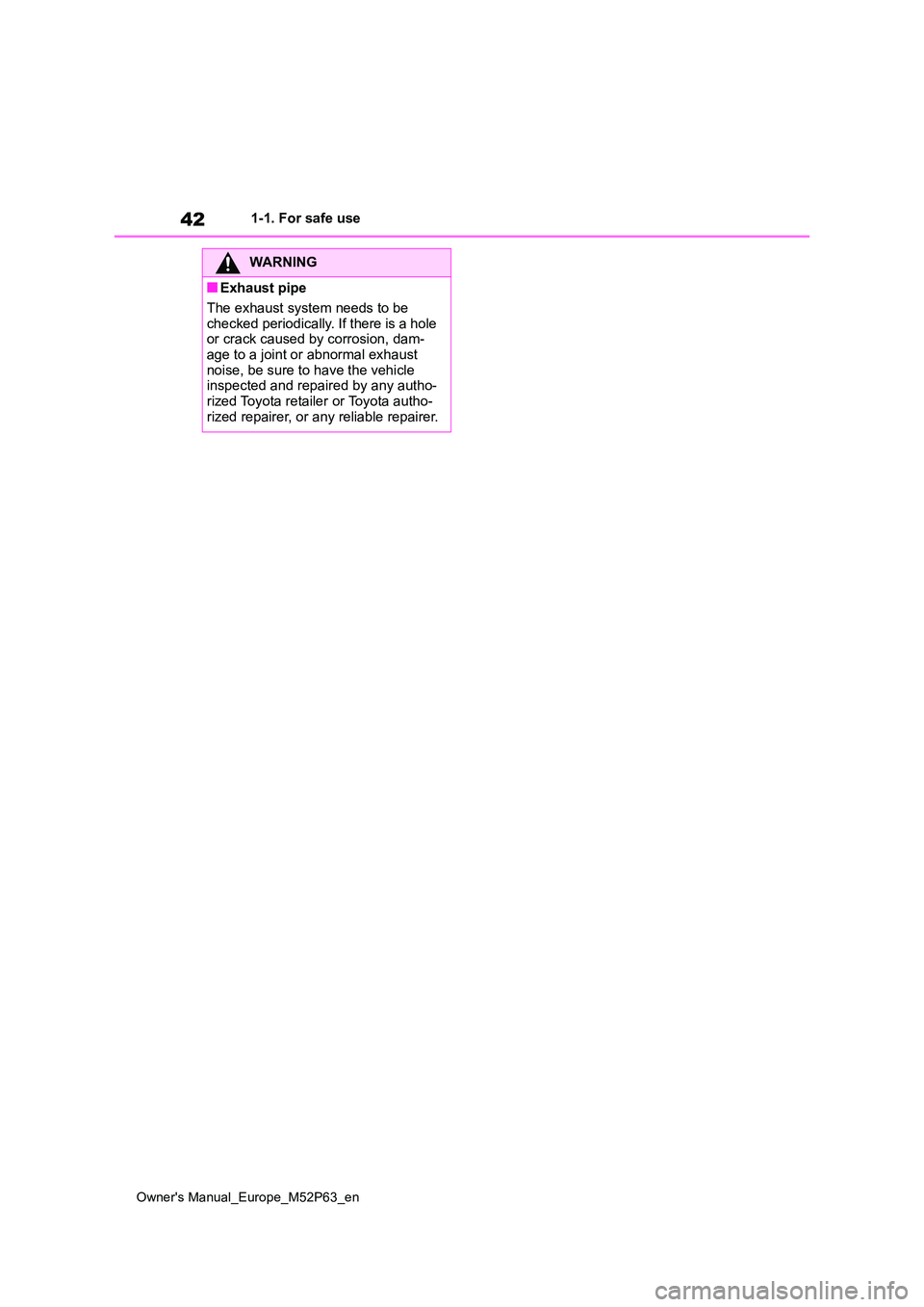 TOYOTA GR YARIS 2022 Service Manual 42
Owner's Manual_Europe_M52P63_en
1-1. For safe use
WARNING
■Exhaust pipe
The exhaust system needs to be
checked periodically. If there is a hole or crack caused by corrosion, dam-age to a TOYOTA GR YARIS 2022 Service Manual 42
Owner's Manual_Europe_M52P63_en
1-1. For safe use
WARNING
■Exhaust pipe
The exhaust system needs to be
checked periodically. If there is a hole or crack caused by corrosion, dam-age to a