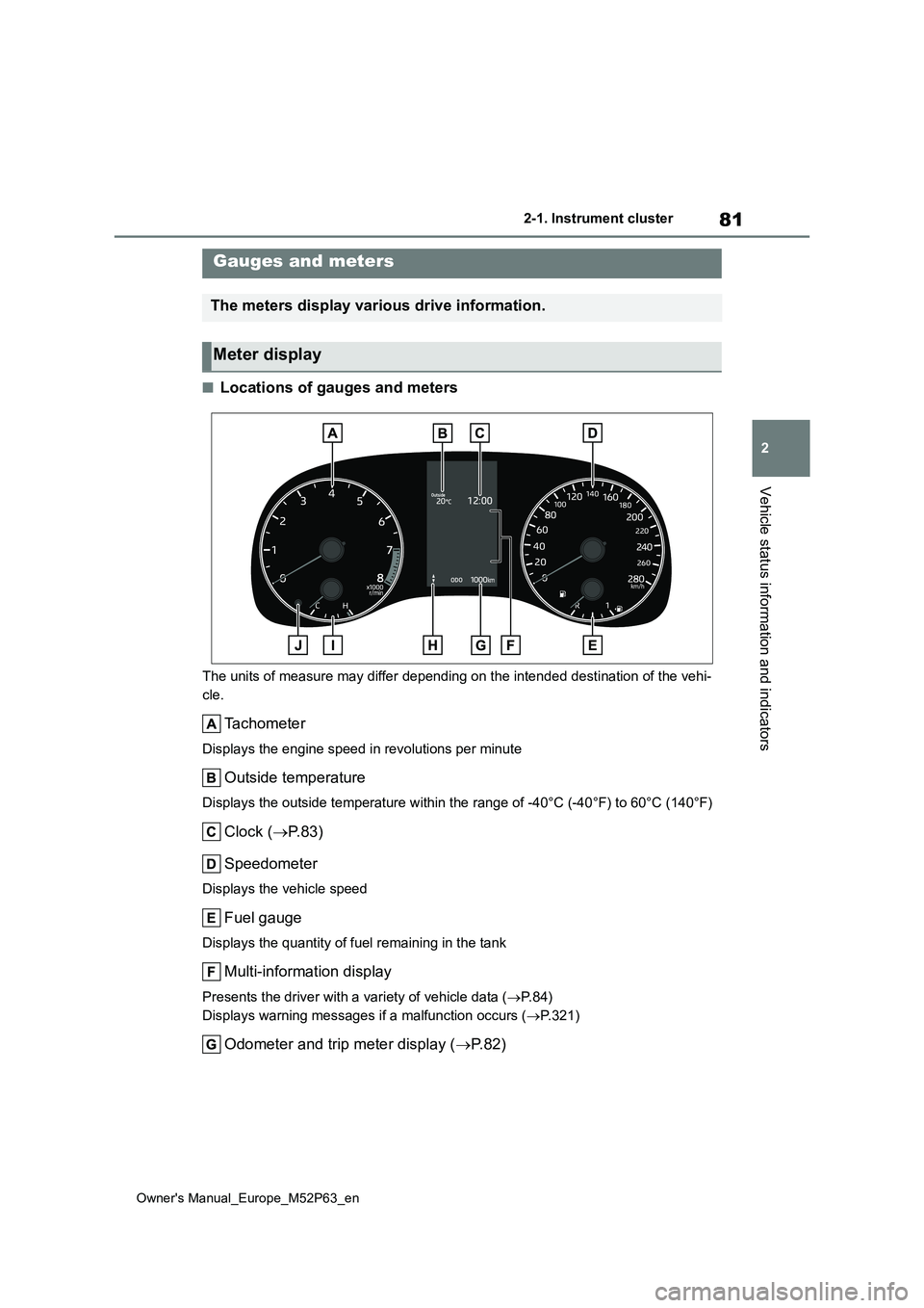 TOYOTA GR YARIS 2023  Owners Manual 81
2
Owner's Manual_Europe_M52P63_en
2-1. Instrument cluster
Vehicle status information and indicators
■Locations of gauges and meters
The units of measure may differ depending on the intended d