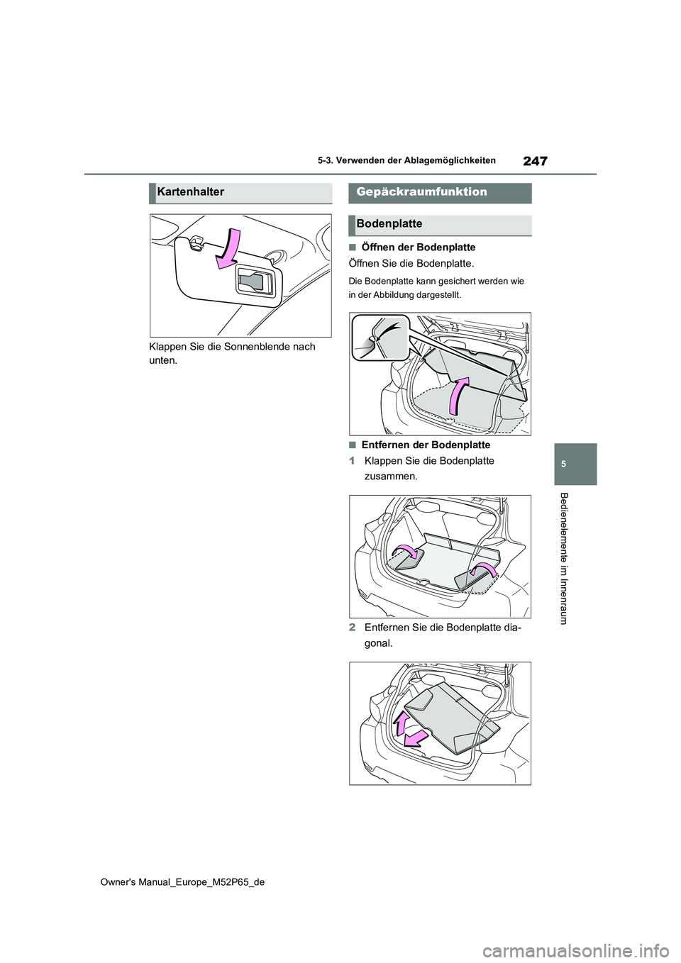TOYOTA GR YARIS 2023  Betriebsanleitungen (in German) 247
5
Owner's Manual_Europe_M52P65_de
5-3. Verwenden der Ablagemöglichkeiten
Bedienelemente im Innenraum
Klappen Sie die Sonnenblende nach  
unten.
■Öffnen der Bodenplatte 
Öffnen Sie die Bod