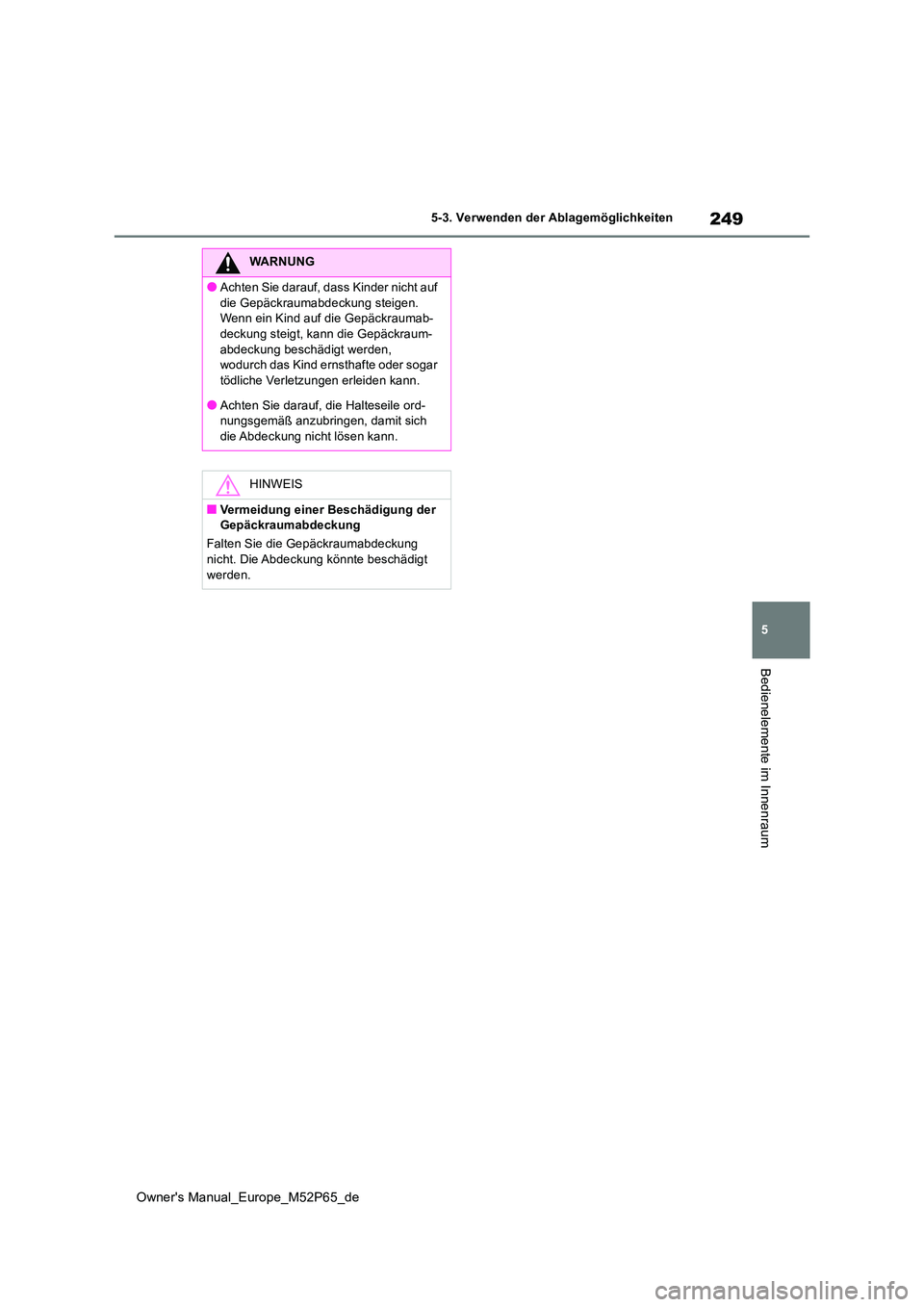 TOYOTA GR YARIS 2023  Betriebsanleitungen (in German) 249
5
Owner's Manual_Europe_M52P65_de
5-3. Verwenden der Ablagemöglichkeiten
Bedienelemente im Innenraum
WARNUNG
●Achten Sie darauf, dass Kinder nicht auf  
die Gepäckraumabdeckung steigen.  W