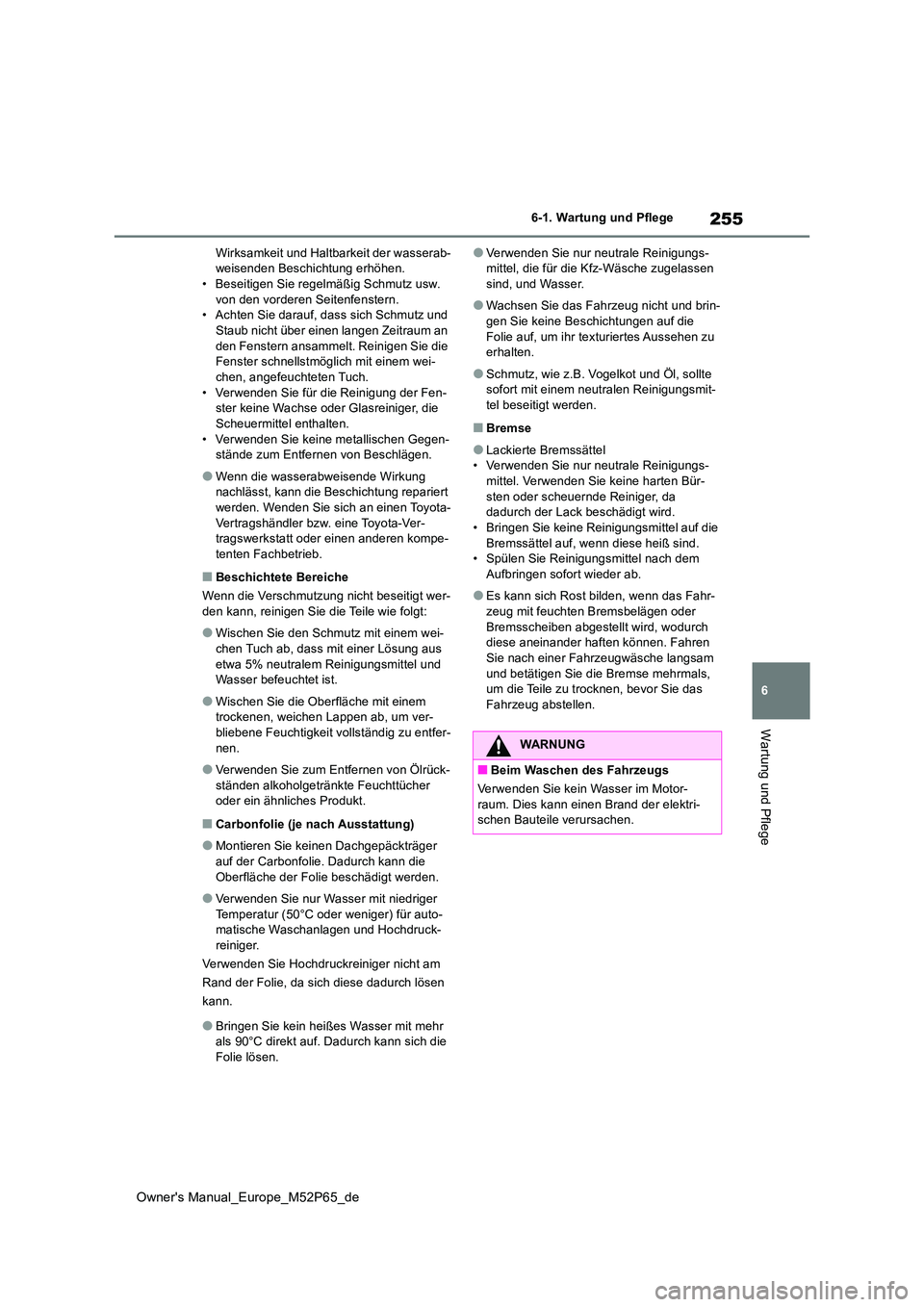 TOYOTA GR YARIS 2023  Betriebsanleitungen (in German) 255
6
Owner's Manual_Europe_M52P65_de
6-1. Wartung und Pflege
Wartung und Pflege
Wirksamkeit und Haltbarkeit der wasserab- weisenden Beschichtung erhöhen.• Beseitigen Sie regelmäßig Schmutz u