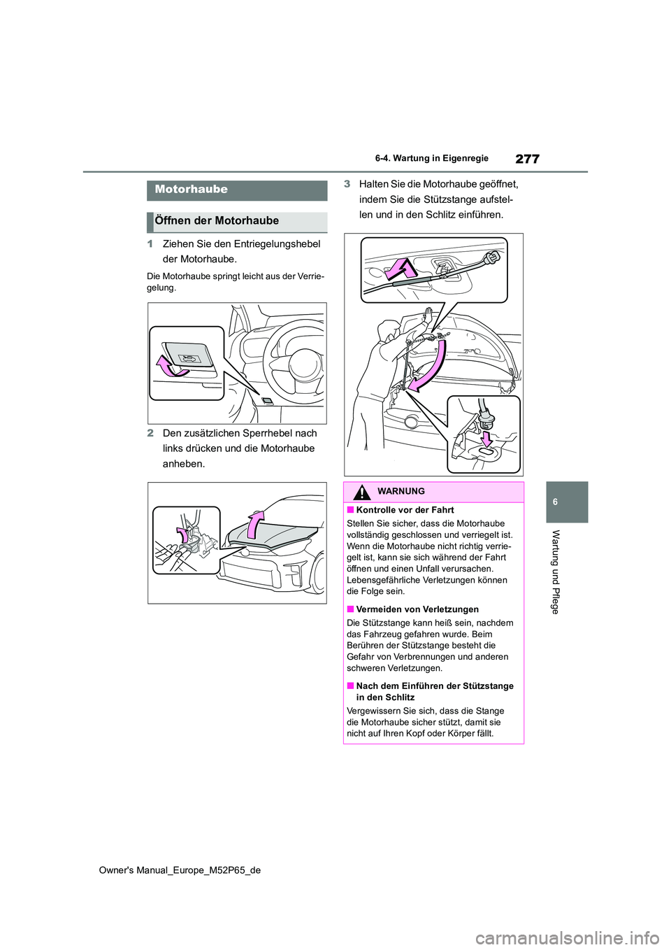 TOYOTA GR YARIS 2023  Betriebsanleitungen (in German) 277
6
Owner's Manual_Europe_M52P65_de
6-4. Wartung in Eigenregie
Wartung und Pflege
1Ziehen Sie den Entriegelungshebel  
der Motorhaube.
Die Motorhaube springt leicht aus der Verrie- gelung.
2 Den