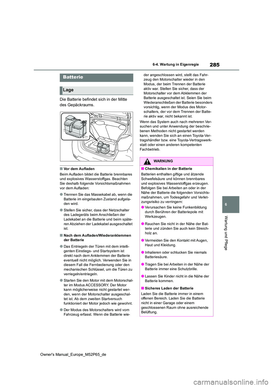 TOYOTA GR YARIS 2022 Betriebsanleitungen (in German) 285
6
Owner's Manual_Europe_M52P65_de
6-4. Wartung in Eigenregie
Wartung und Pflege
Die Batterie befindet sich in der Mitte
des Gepäckraums.
■Vor dem Aufladen
Beim Aufladen bildet die Batter TOYOTA GR YARIS 2022 Betriebsanleitungen (in German) 285
6
Owner's Manual_Europe_M52P65_de
6-4. Wartung in Eigenregie
Wartung und Pflege
Die Batterie befindet sich in der Mitte
des Gepäckraums.
■Vor dem Aufladen
Beim Aufladen bildet die Batter