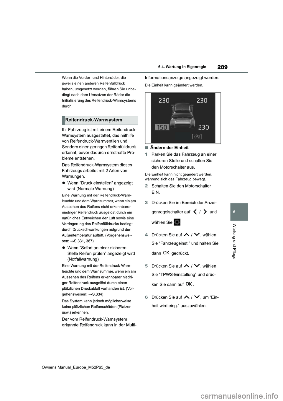 TOYOTA GR YARIS 2023  Betriebsanleitungen (in German) 289
6
Owner's Manual_Europe_M52P65_de
6-4. Wartung in Eigenregie
Wartung und Pflege
Wenn die Vorder- und Hinterräder, die  
jeweils einen anderen Reifenfülldruck 
haben, umgesetzt werden, führe