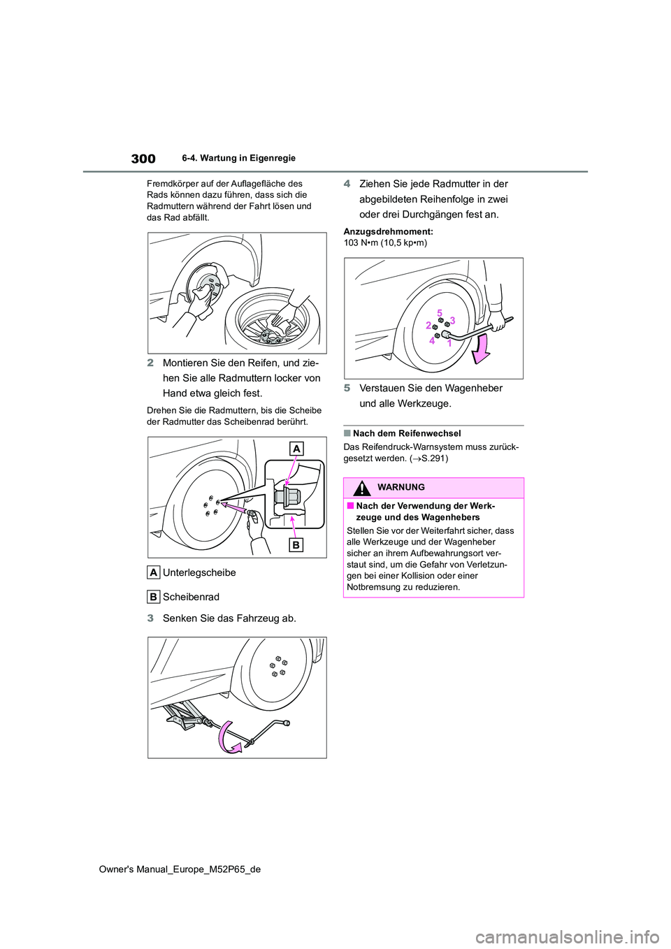 TOYOTA GR YARIS 2022 Betriebsanleitungen (in German) 300
Owner's Manual_Europe_M52P65_de
6-4. Wartung in Eigenregie
Fremdkörper auf der Auflagefläche des Rads können dazu führen, dass sich die Radmuttern während der Fahrt lösen und
das Rad TOYOTA GR YARIS 2022 Betriebsanleitungen (in German) 300
Owner's Manual_Europe_M52P65_de
6-4. Wartung in Eigenregie
Fremdkörper auf der Auflagefläche des Rads können dazu führen, dass sich die Radmuttern während der Fahrt lösen und
das Rad