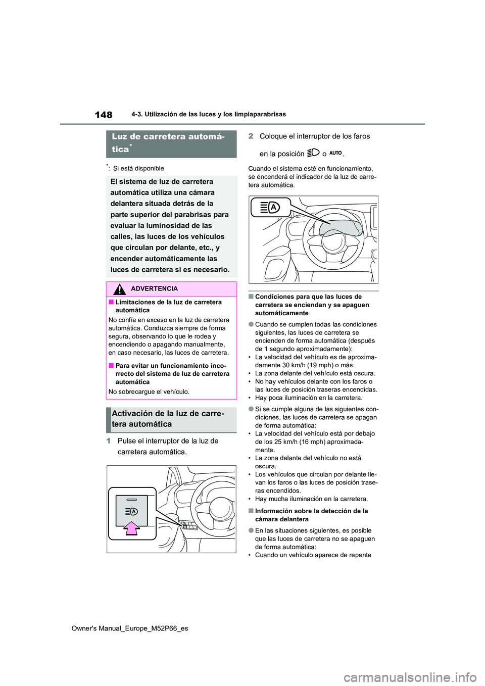 TOYOTA GR YARIS 2022  Manual del propietario (in Spanish) 148
Owner's Manual_Europe_M52P66_es
4-3. Utilización de las luces y los limpiaparabrisas
*: Si está disponible
1Pulse el interruptor de la luz de  
carretera automática. 
2 Coloque el interrupt