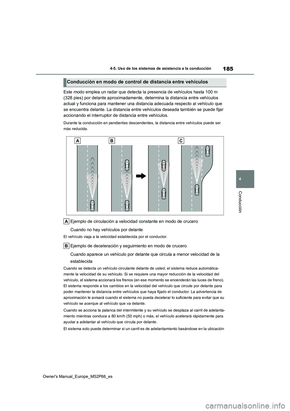 TOYOTA GR YARIS 2022  Manual del propietario (in Spanish) 185
4
Owner's Manual_Europe_M52P66_es
4-5. Uso de los sistemas de asistencia a la conducción
Conducción
Este modo emplea un radar que detecta la presencia de vehículos hasta 100 m  
(328 pies) 