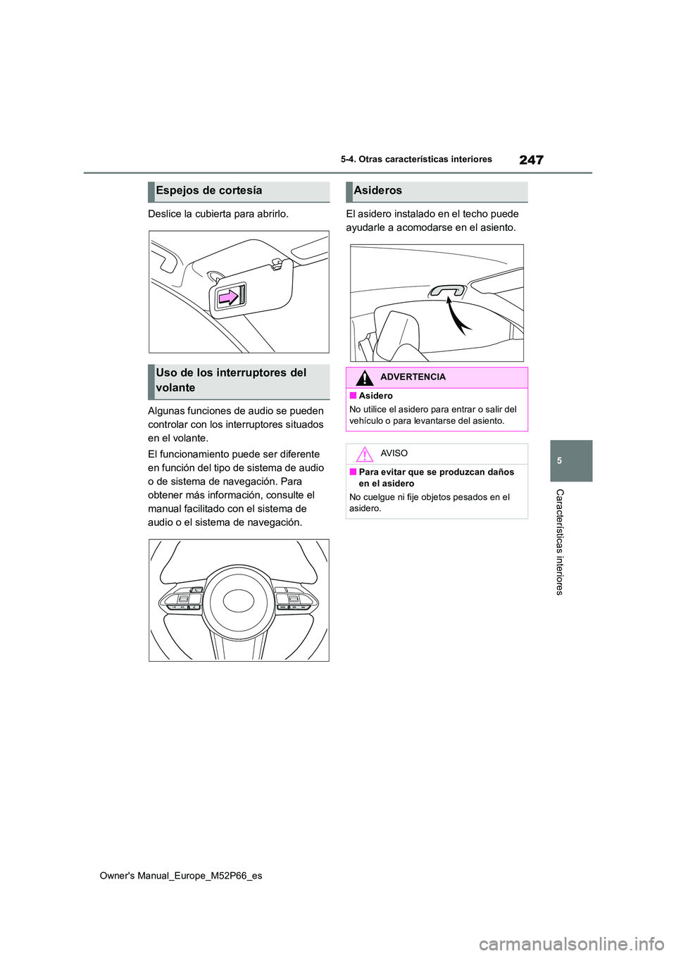 TOYOTA GR YARIS 2022  Manual del propietario (in Spanish) 247
5
Owner's Manual_Europe_M52P66_es
5-4. Otras características interiores
Características interiores
Deslice la cubierta para abrirlo. 
Algunas funciones de audio se pueden  
controlar con los