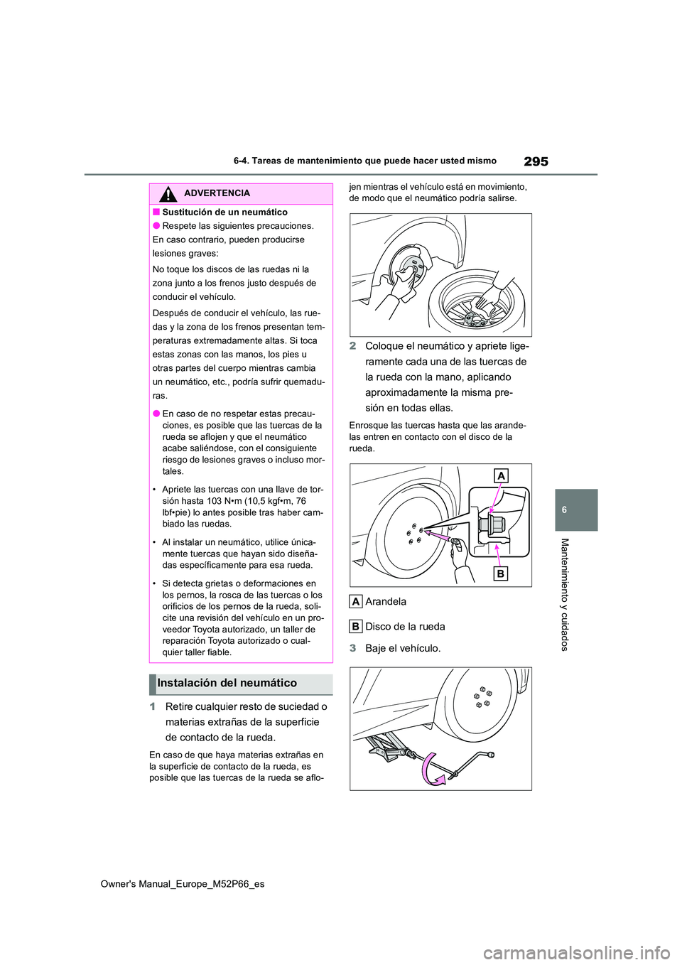 TOYOTA GR YARIS 2022 Manual del propietario (in Spanish) 295
6
Owner's Manual_Europe_M52P66_es
6-4. Tareas de mantenimiento que puede hacer usted mismo
Mantenimiento y cuidados
1Retire cualquier resto de suciedad o
materias extrañas de la superficie TOYOTA GR YARIS 2022 Manual del propietario (in Spanish) 295
6
Owner's Manual_Europe_M52P66_es
6-4. Tareas de mantenimiento que puede hacer usted mismo
Mantenimiento y cuidados
1Retire cualquier resto de suciedad o
materias extrañas de la superficie
