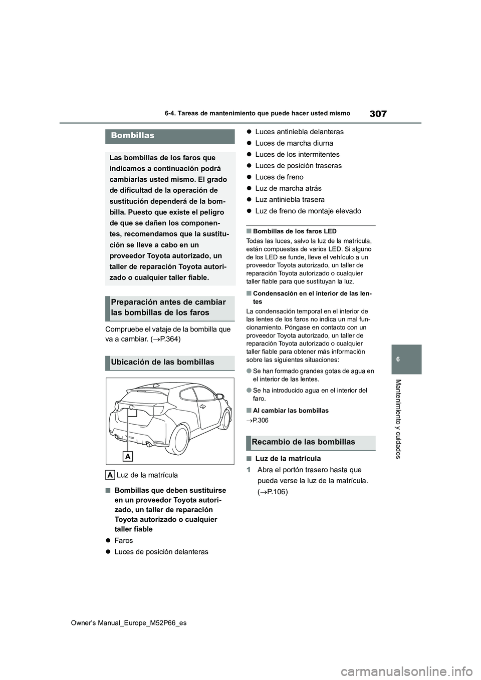 TOYOTA GR YARIS 2022  Manual del propietario (in Spanish) 307
6
Owner's Manual_Europe_M52P66_es
6-4. Tareas de mantenimiento que puede hacer usted mismo
Mantenimiento y cuidados
Compruebe el vataje de la bombilla que  
va a cambiar. ( P.364) 
Luz de l