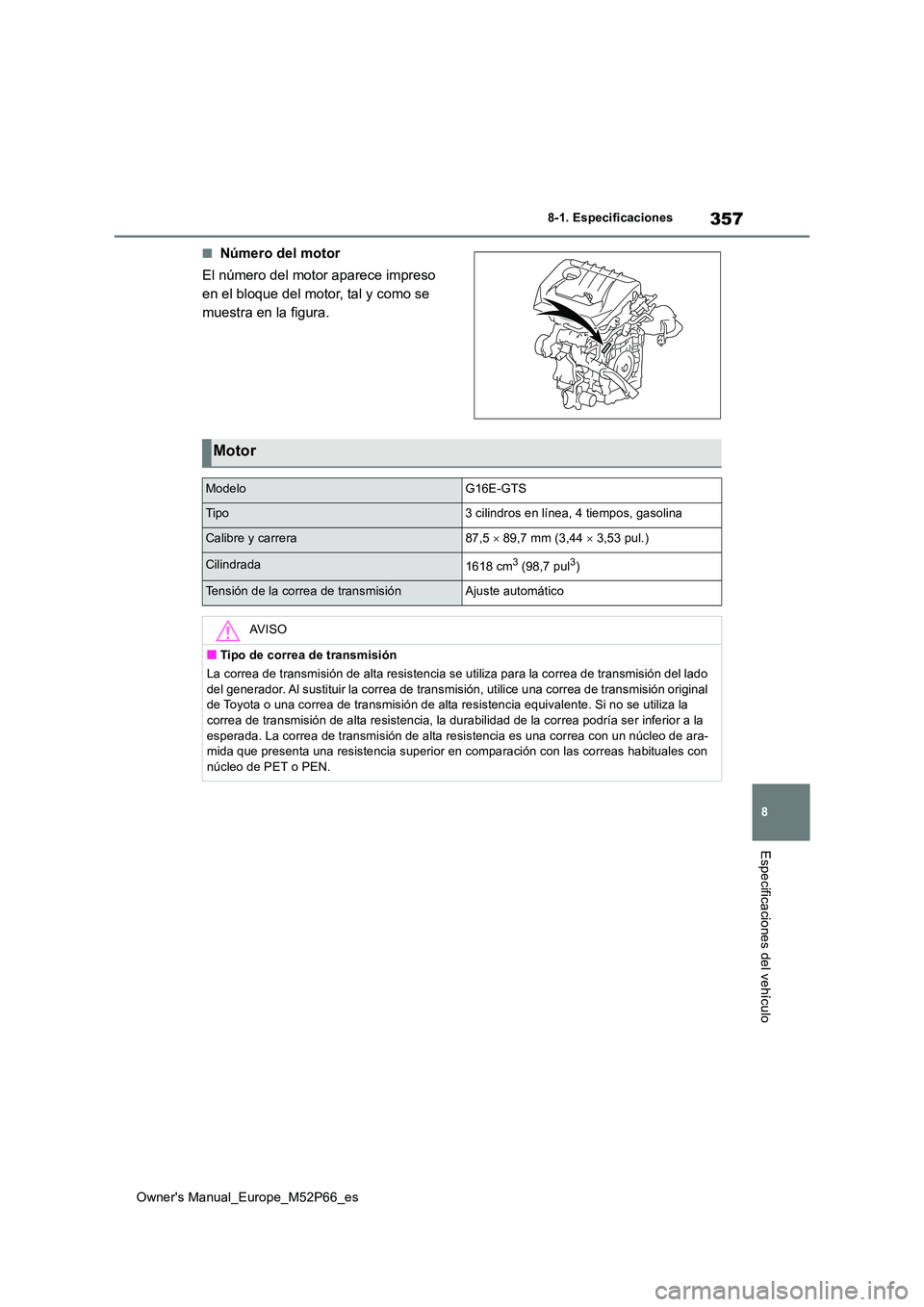 TOYOTA GR YARIS 2022  Manual del propietario (in Spanish) 357
8
Owner's Manual_Europe_M52P66_es
8-1. Especificaciones
Especificaciones del vehículo
■Número del motor 
El número del motor aparece impreso  
en el bloque del motor, tal y como se 
muest