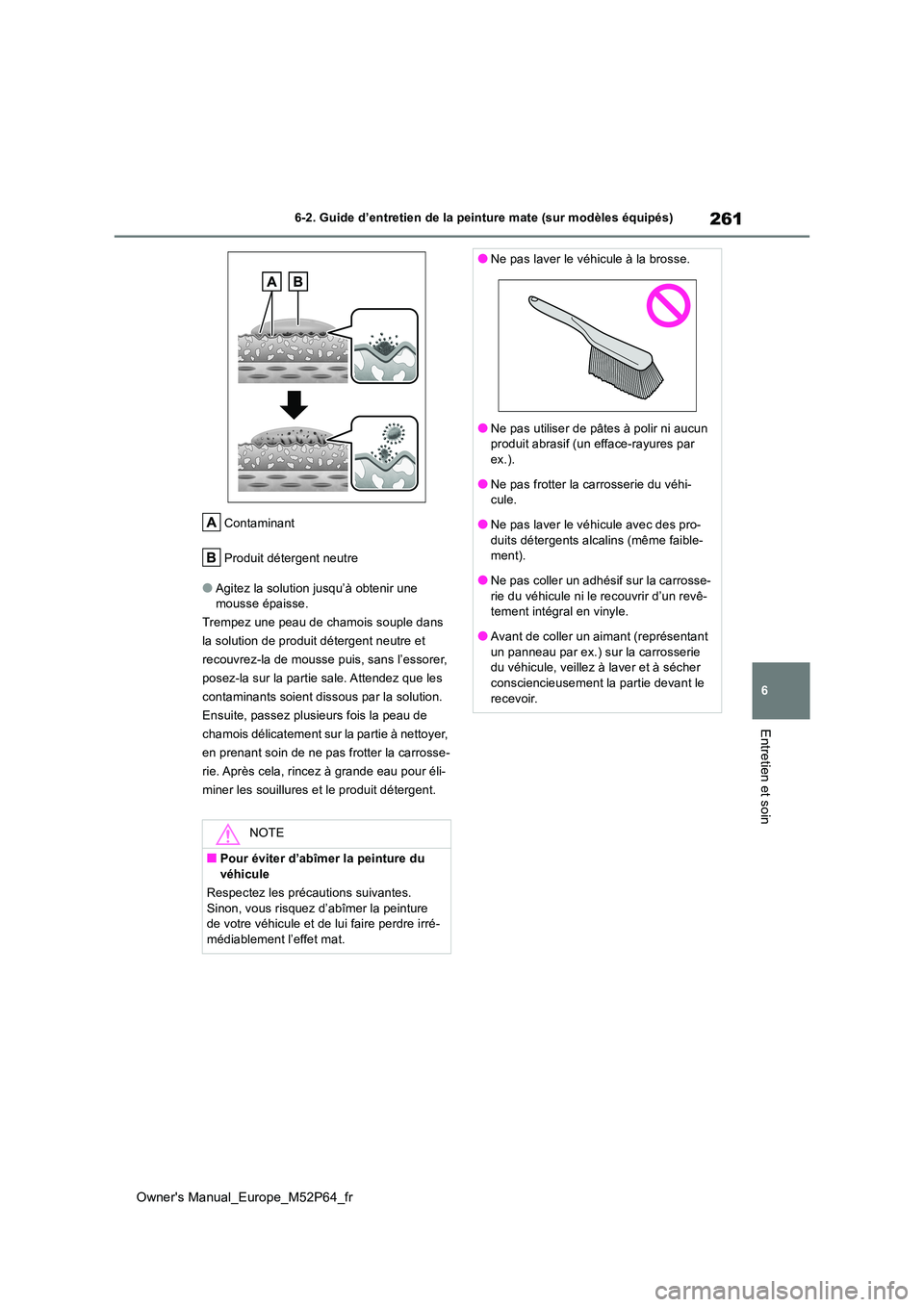TOYOTA GR YARIS 2023 Manuel du propriétaire (in French) 261
6
Owner's Manual_Europe_M52P64_fr
6-2. Guide d’entretien de la peinture mate (sur modèles équipés)
Entretien et soin
Contaminant
Produit détergent neutre
●Agitez la solution jusqu’ TOYOTA GR YARIS 2023 Manuel du propriétaire (in French) 261
6
Owner's Manual_Europe_M52P64_fr
6-2. Guide d’entretien de la peinture mate (sur modèles équipés)
Entretien et soin
Contaminant
Produit détergent neutre
●Agitez la solution jusqu’