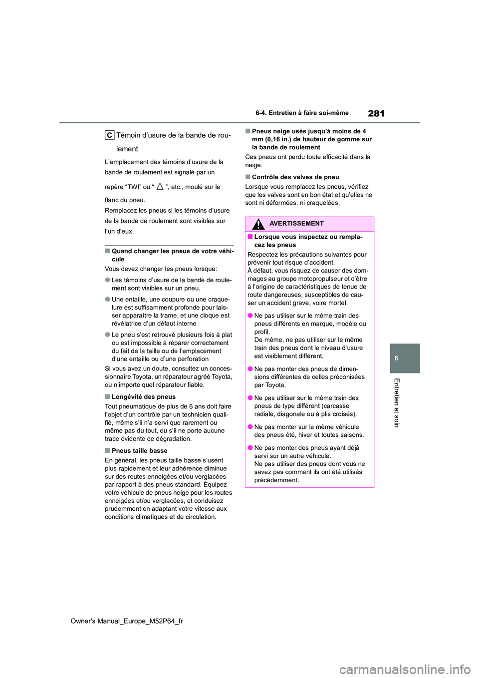 TOYOTA GR YARIS 2023 Manuel du propriétaire (in French) 281
6
Owner's Manual_Europe_M52P64_fr
6-4. Entretien à faire soi-même
Entretien et soin
Témoin d’usure de la bande de rou-
lement
L’emplacement des témoins d’usure de la
bande de roul TOYOTA GR YARIS 2023 Manuel du propriétaire (in French) 281
6
Owner's Manual_Europe_M52P64_fr
6-4. Entretien à faire soi-même
Entretien et soin
Témoin d’usure de la bande de rou-
lement
L’emplacement des témoins d’usure de la
bande de roul