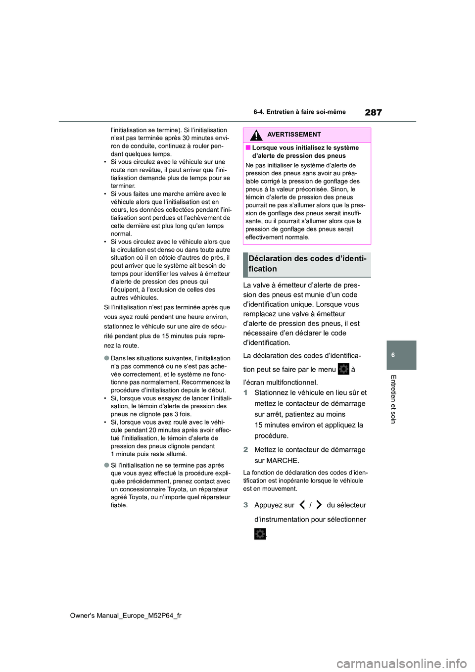 TOYOTA GR YARIS 2023 Manuel du propriétaire (in French) 287
6
Owner's Manual_Europe_M52P64_fr
6-4. Entretien à faire soi-même
Entretien et soin
l’initialisation se termine). Si l’initialisation n’est pas terminée après 30 minutes envi-ron de TOYOTA GR YARIS 2023 Manuel du propriétaire (in French) 287
6
Owner's Manual_Europe_M52P64_fr
6-4. Entretien à faire soi-même
Entretien et soin
l’initialisation se termine). Si l’initialisation n’est pas terminée après 30 minutes envi-ron de