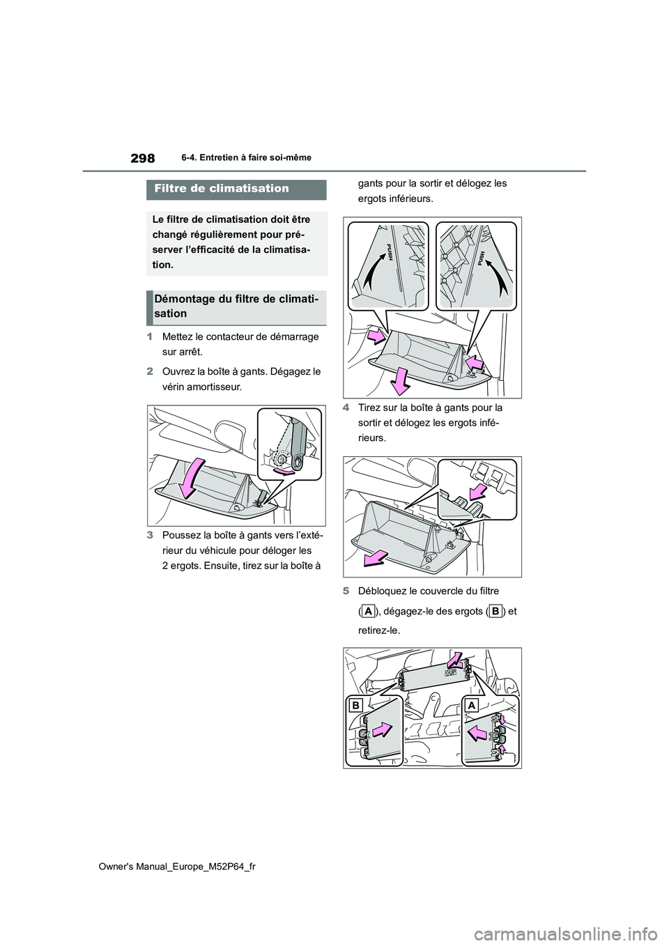 TOYOTA GR YARIS 2023 Manuel du propriétaire (in French) 298
Owner's Manual_Europe_M52P64_fr
6-4. Entretien à faire soi-même
1Mettez le contacteur de démarrage
sur arrêt.
2 Ouvrez la boîte à gants. Dégagez le
vérin amortisseur.
3 Poussez l TOYOTA GR YARIS 2023 Manuel du propriétaire (in French) 298
Owner's Manual_Europe_M52P64_fr
6-4. Entretien à faire soi-même
1Mettez le contacteur de démarrage
sur arrêt.
2 Ouvrez la boîte à gants. Dégagez le
vérin amortisseur.
3 Poussez l
