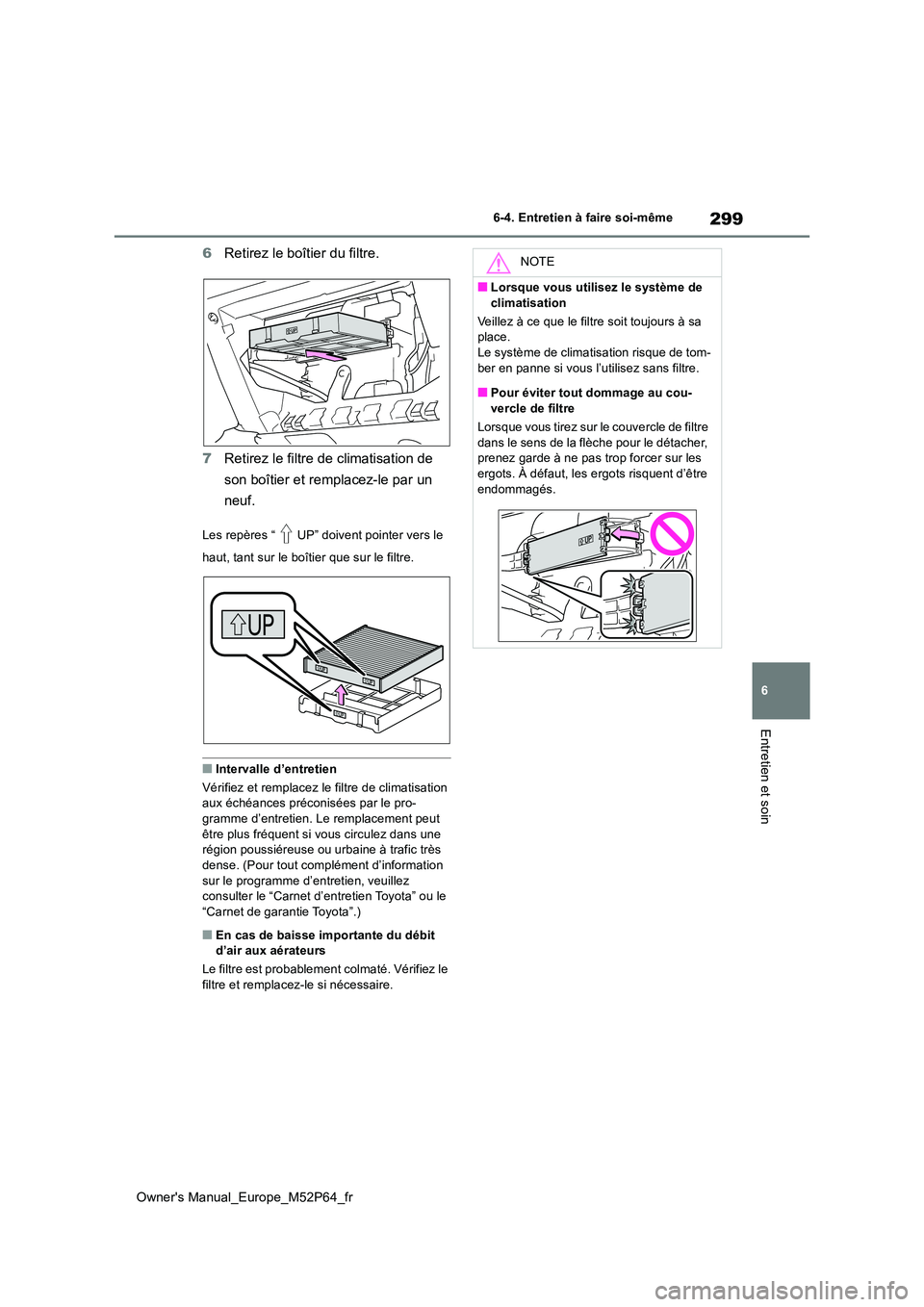 TOYOTA GR YARIS 2023  Manuel du propriétaire (in French) 299
6
Owner's Manual_Europe_M52P64_fr
6-4. Entretien à faire soi-même
Entretien et soin
6Retirez le boîtier du filtre. 
7 Retirez le filtre de climatisation de  
son boîtier et remplacez-le pa