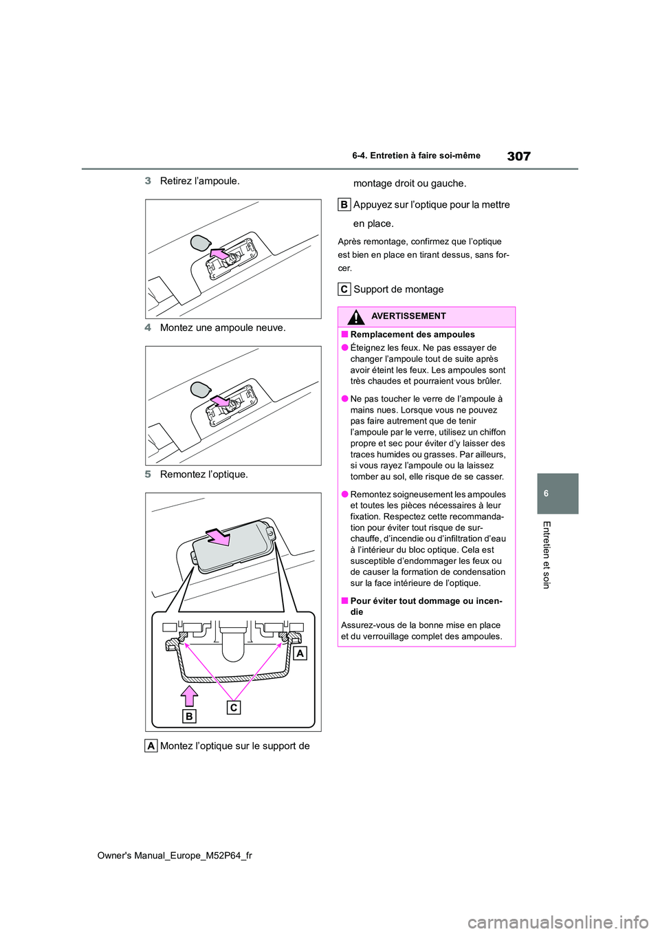 TOYOTA GR YARIS 2023  Manuel du propriétaire (in French) 307
6
Owner's Manual_Europe_M52P64_fr
6-4. Entretien à faire soi-même
Entretien et soin
3Retirez l’ampoule. 
4 Montez une ampoule neuve. 
5 Remontez l’optique. 
Montez l’optique sur le sup