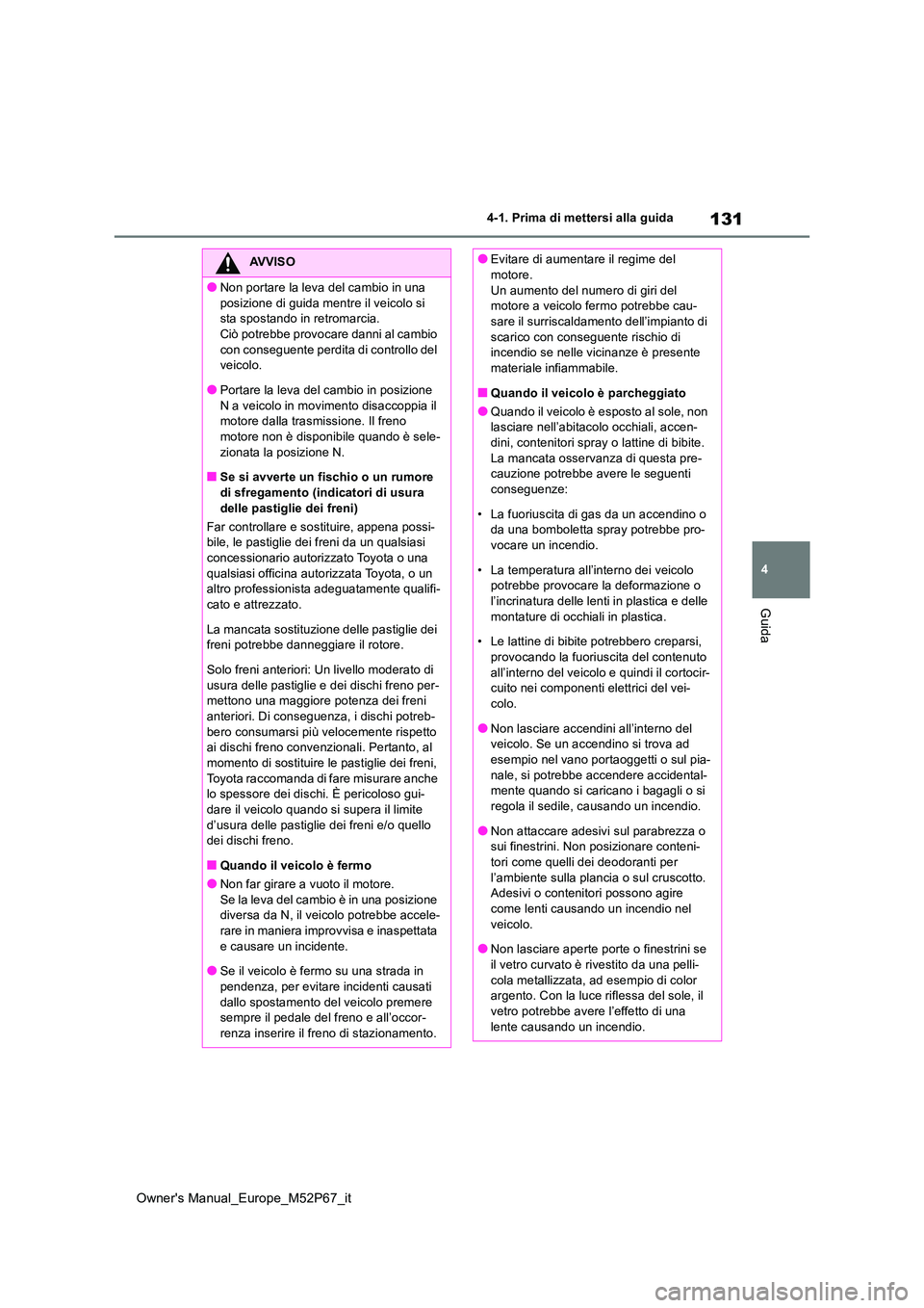TOYOTA GR YARIS 2022 Manuale duso (in Italian) 131
4
Owner's Manual_Europe_M52P67_it
4-1. Prima di mettersi alla guida
Guida
AVVISO
●Non portare la leva del cambio in una
posizione di guida mentre il veicolo si sta spostando in retromarci TOYOTA GR YARIS 2022 Manuale duso (in Italian) 131
4
Owner's Manual_Europe_M52P67_it
4-1. Prima di mettersi alla guida
Guida
AVVISO
●Non portare la leva del cambio in una
posizione di guida mentre il veicolo si sta spostando in retromarci