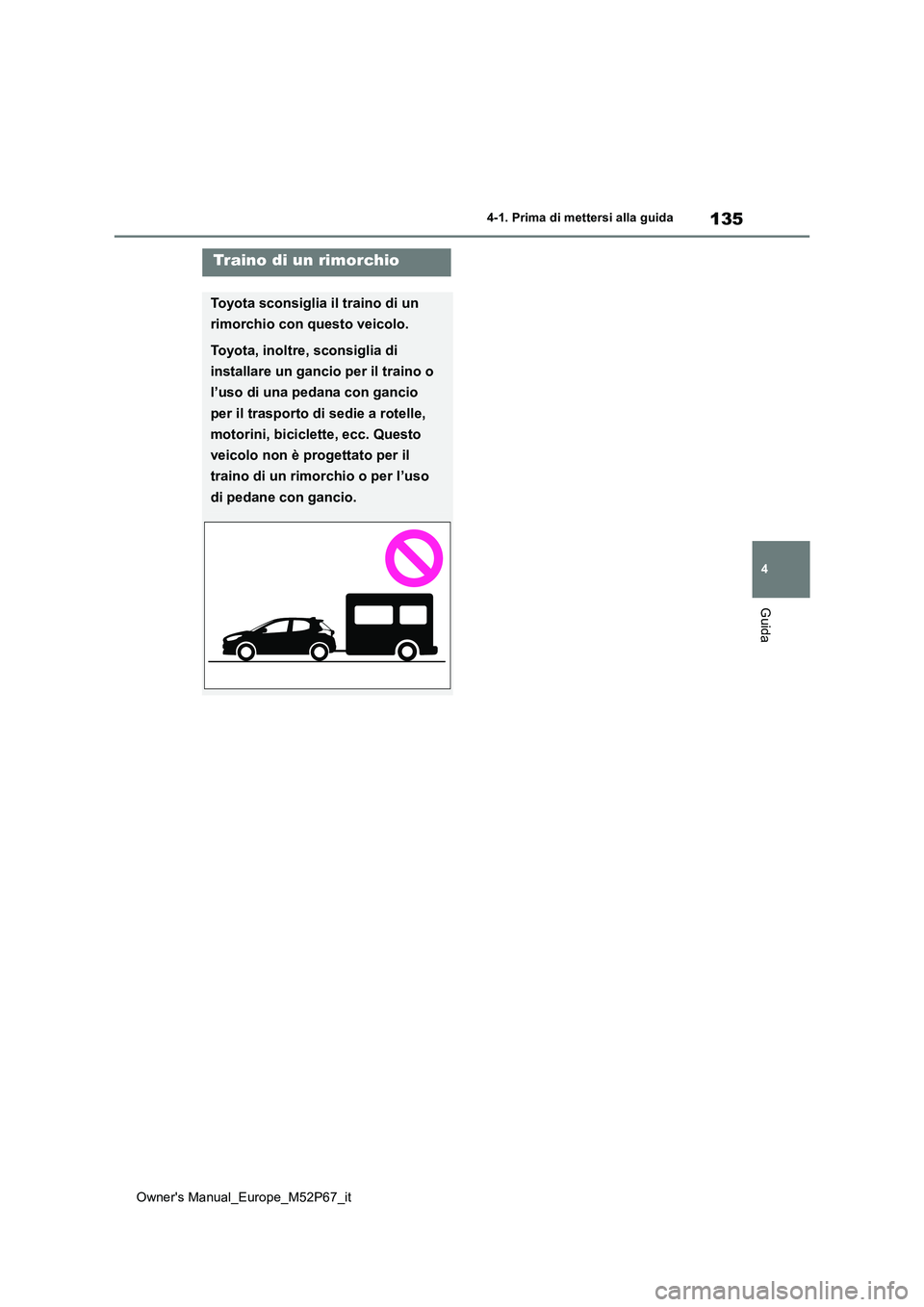 TOYOTA GR YARIS 2022 Manuale duso (in Italian) 135
4
Owner's Manual_Europe_M52P67_it
4-1. Prima di mettersi alla guida
Guida
Traino di un rimorchio
Toyota sconsiglia il traino di un
rimorchio con questo veicolo.
Toyota, inoltre, sconsiglia d TOYOTA GR YARIS 2022 Manuale duso (in Italian) 135
4
Owner's Manual_Europe_M52P67_it
4-1. Prima di mettersi alla guida
Guida
Traino di un rimorchio
Toyota sconsiglia il traino di un
rimorchio con questo veicolo.
Toyota, inoltre, sconsiglia d
