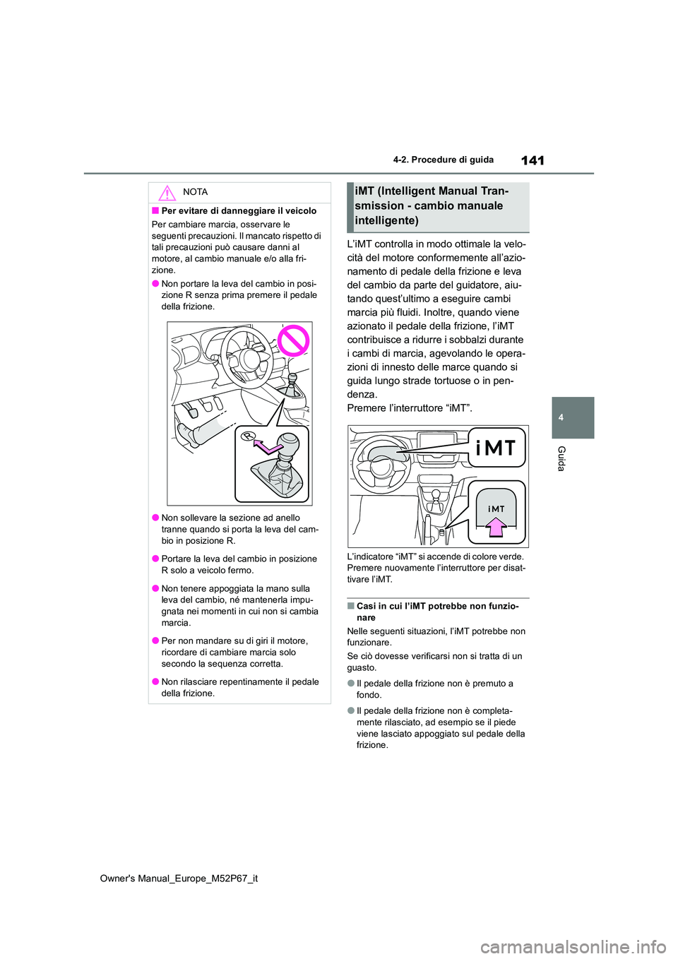 TOYOTA GR YARIS 2023  Manuale duso (in Italian) 141
4
Owner's Manual_Europe_M52P67_it
4-2. Procedure di guida
Guida
L’iMT controlla in modo ottimale la velo- 
cità del motore conformemente all’azio-
namento di pedale della frizione e leva 