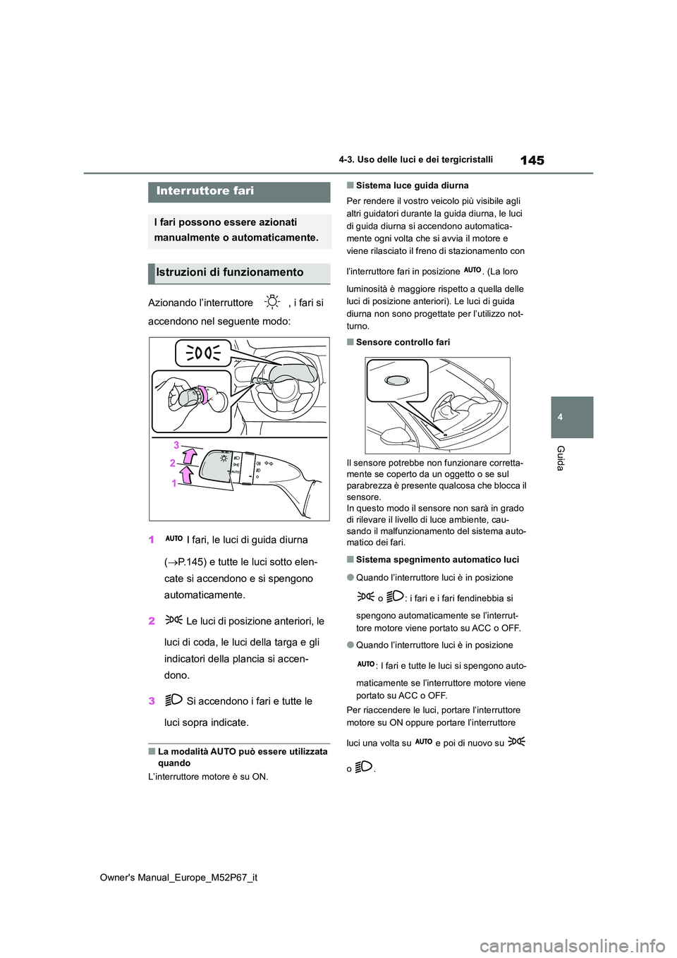TOYOTA GR YARIS 2023  Manuale duso (in Italian) 145
4
Owner's Manual_Europe_M52P67_it
4-3. Uso delle luci e dei tergicristalli
Guida
4-3.Uso delle luc i e dei tergicristalli
Azionando l’interruttore  , i fari si  
accendono nel seguente modo: