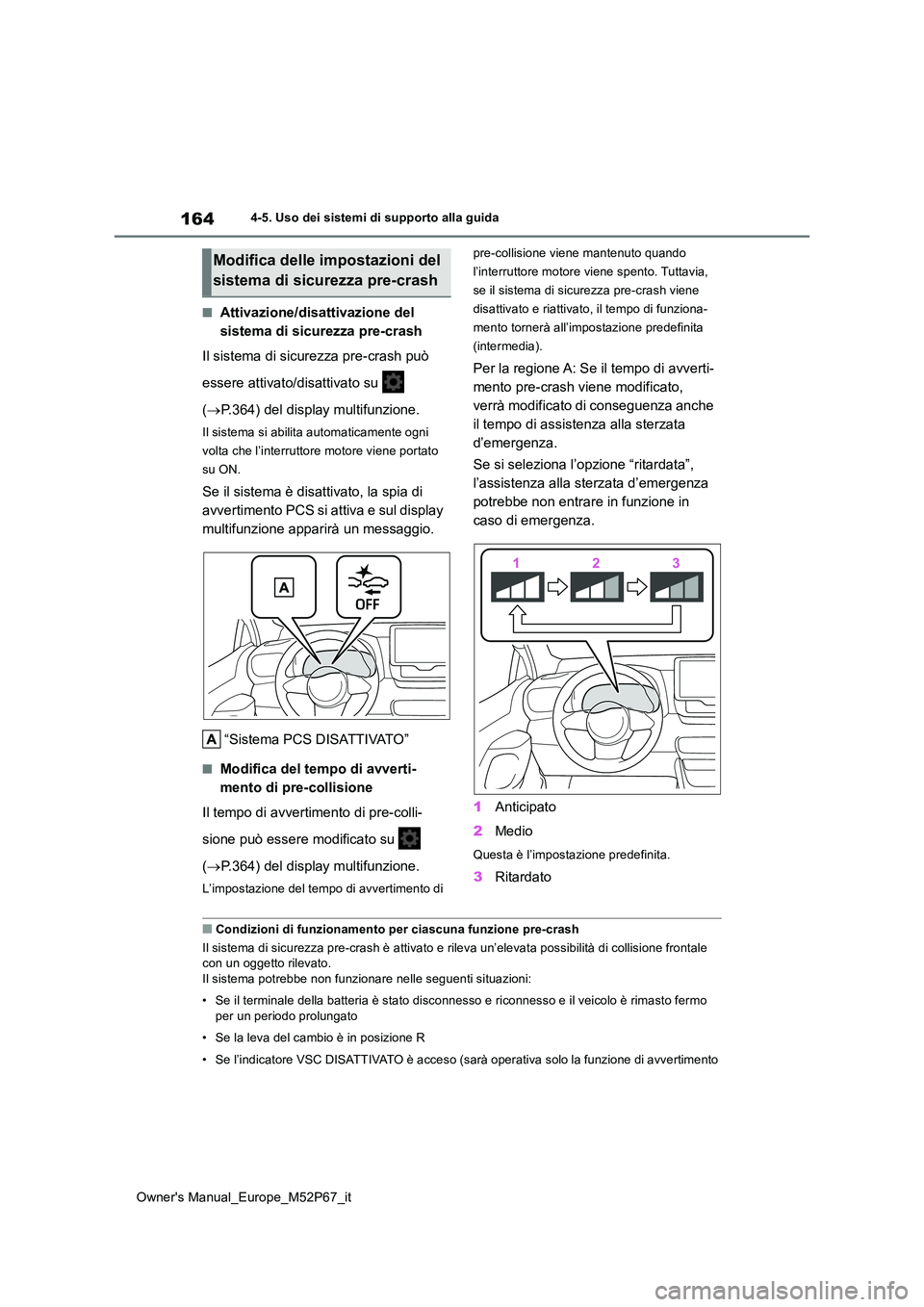 TOYOTA GR YARIS 2022  Manuale duso (in Italian) 164
Owner's Manual_Europe_M52P67_it
4-5. Uso dei sistemi di supporto alla guida
■Attivazione/disattivazione del  
sistema di sicurezza pre-crash 
Il sistema di sicurezza pre-crash può  
essere 