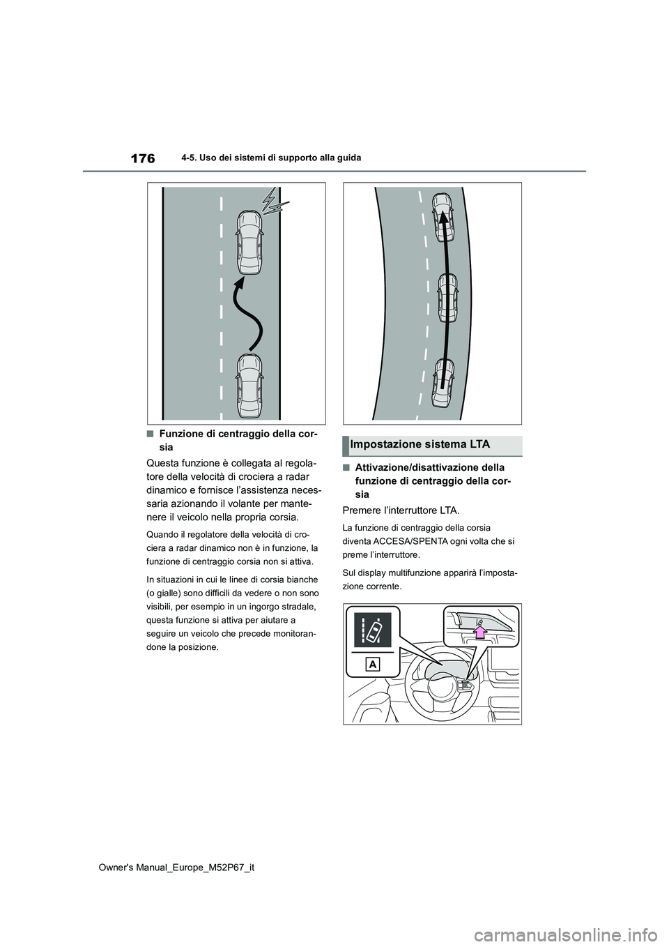 TOYOTA GR YARIS 2022  Manuale duso (in Italian) 176
Owner's Manual_Europe_M52P67_it
4-5. Uso dei sistemi di supporto alla guida
■Funzione di centraggio della cor- 
sia 
Questa funzione è collegata al regola- 
tore della velocità di crociera