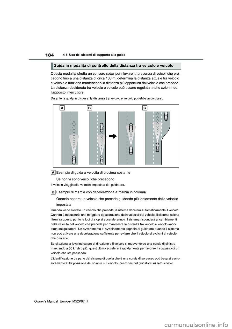 TOYOTA GR YARIS 2022  Manuale duso (in Italian) 184
Owner's Manual_Europe_M52P67_it
4-5. Uso dei sistemi di supporto alla guida
Questa modalità sfrutta un sensore radar per rilevare la presenza di veicoli che pre- 
cedono fino a una distanza d