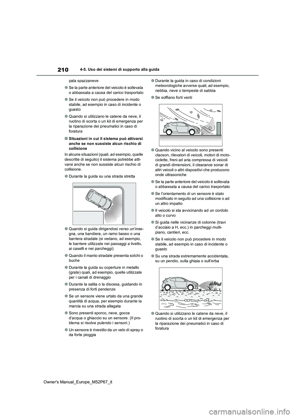 TOYOTA GR YARIS 2022  Manuale duso (in Italian) 210
Owner's Manual_Europe_M52P67_it
4-5. Uso dei sistemi di supporto alla guida 
pala spazzaneve
●Se la parte anteriore del veicolo è sollevata  
o abbassata a causa del carico trasportato
●S