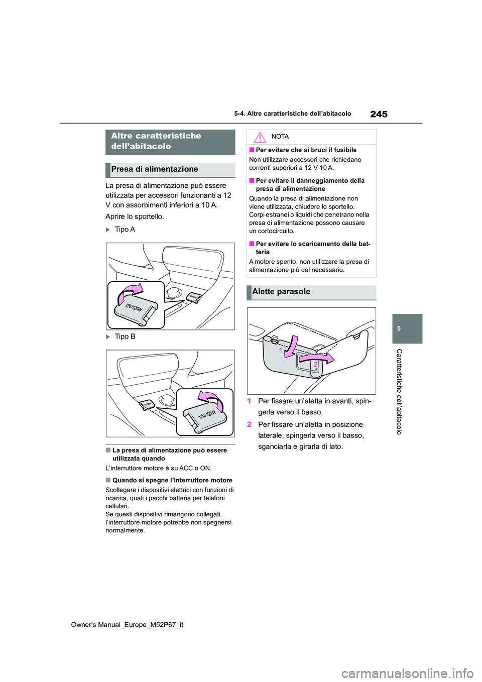 TOYOTA GR YARIS 2022  Manuale duso (in Italian) 245
5
Owner's Manual_Europe_M52P67_it
5-4. Altre caratteristiche dell’abitacolo
Caratteristiche dell’abitacolo
5-4.Altre  c ara tteristiche dell’ab itaco lo
La presa di alimentazione può es
