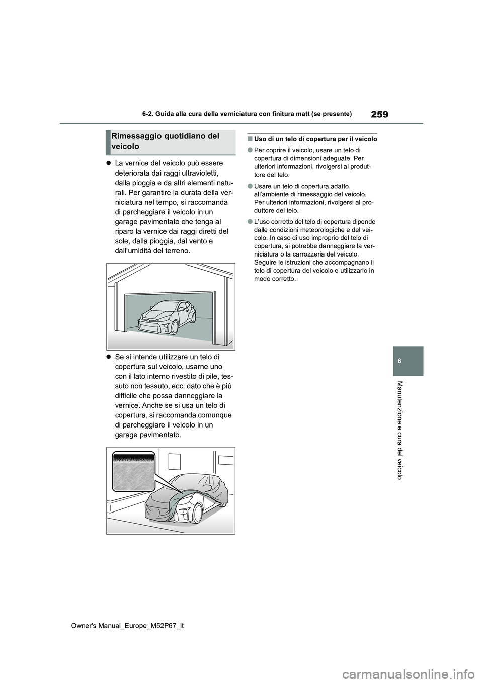 TOYOTA GR YARIS 2022  Manuale duso (in Italian) 259
6
Owner's Manual_Europe_M52P67_it
6-2. Guida alla cura della verniciatura con finitura matt (se presente)
Manutenzione e cura del veicolo
La vernice del veicolo può essere  
deteriorata da