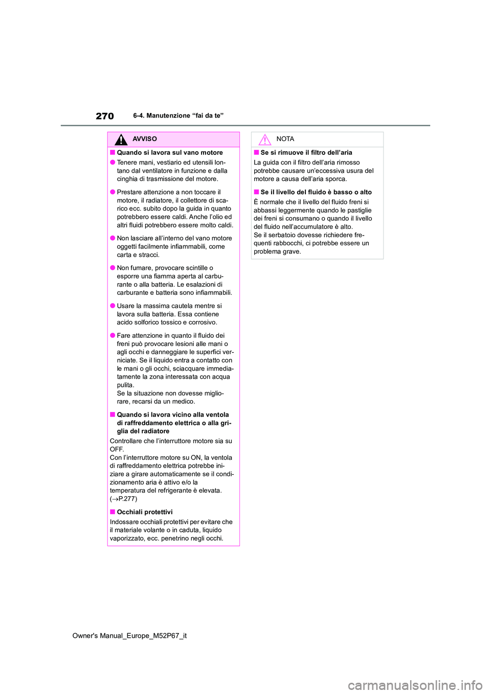 TOYOTA GR YARIS 2022 Manuale duso (in Italian) 270
Owner's Manual_Europe_M52P67_it
6-4. Manutenzione “fai da te”
AVVISO
■Quando si lavora sul vano motore
●Tenere mani, vestiario ed utensili lon-
tano dal ventilatore in funzione e dall TOYOTA GR YARIS 2022 Manuale duso (in Italian) 270
Owner's Manual_Europe_M52P67_it
6-4. Manutenzione “fai da te”
AVVISO
■Quando si lavora sul vano motore
●Tenere mani, vestiario ed utensili lon-
tano dal ventilatore in funzione e dall