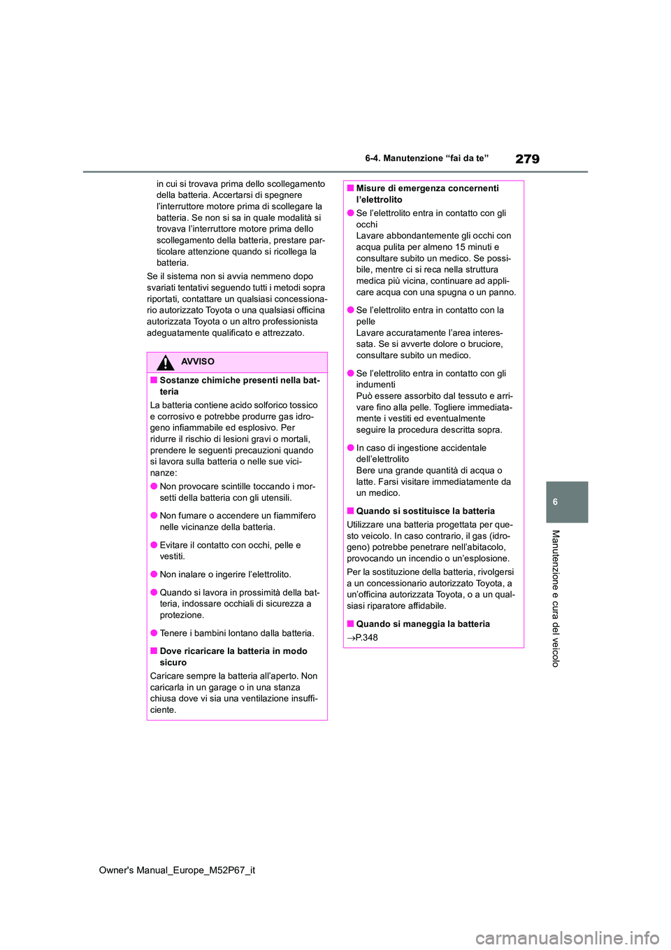 TOYOTA GR YARIS 2022  Manuale duso (in Italian) 279
6
Owner's Manual_Europe_M52P67_it
6-4. Manutenzione “fai da te”
Manutenzione e cura del veicolo
in cui si trovava prima dello scollegamento  della batteria. Accertarsi di spegnere l’inte